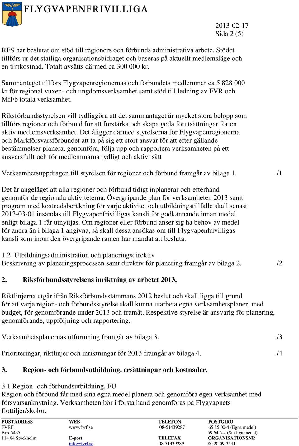 Sammantaget tillförs Flygvapenregionernas och förbundets medlemmar ca 5 828 000 kr för regional vuxen- och ungdomsverksamhet samt stöd till ledning av FVR och MfFb totala verksamhet.