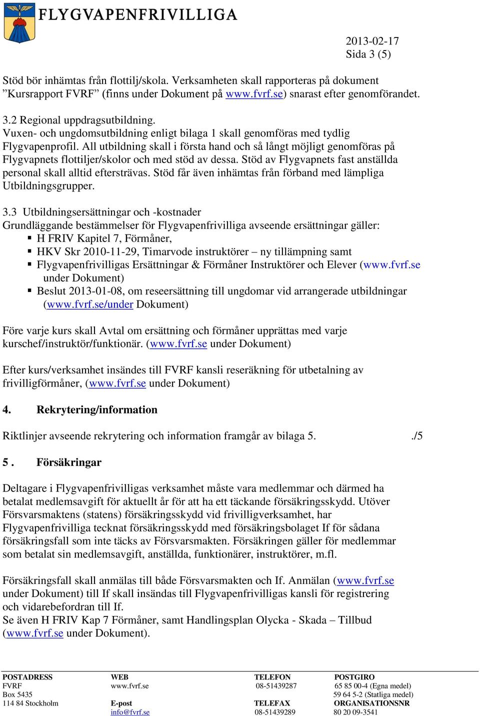 All utbildning skall i första hand och så långt möjligt genomföras på Flygvapnets flottiljer/skolor och med stöd av dessa. Stöd av Flygvapnets fast anställda personal skall alltid eftersträvas.