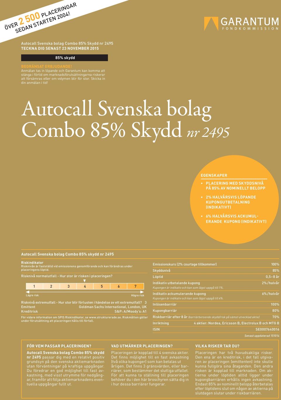 Autocall Svenska bolag Combo 85% Skydd nr 2495 EGENSKAPER PLACERING MED SKYDDSNIVÅ PÅ 85% AV NOMINELLT BELOPP 2% HALVÅRSVIS LÖPANDE KUPONGUTBETALNING (INDIKATIVT) 6% HALVÅRSVIS ACKUMUL- ERANDE KUPONG