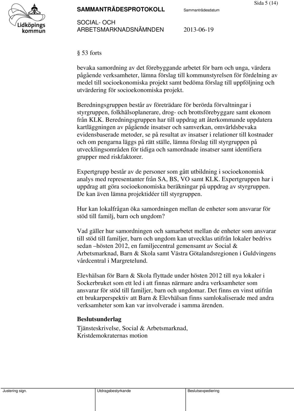 Beredningsgruppen består av företrädare för berörda förvaltningar i styrgruppen, folkhälsoplanerare, drog- och brottsförebyggare samt ekonom från KLK.