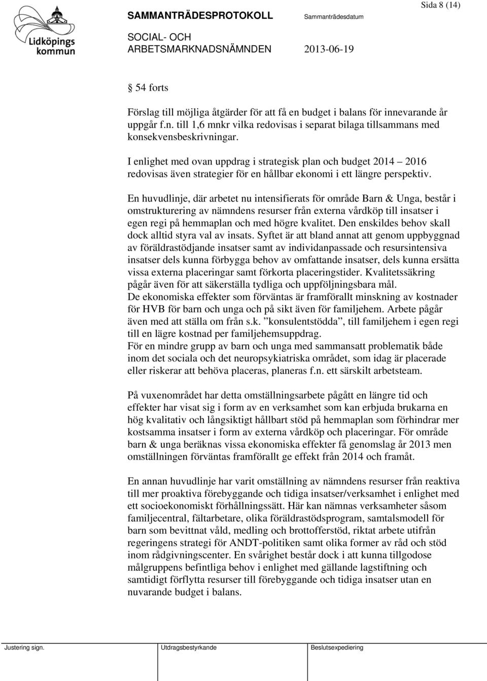 En huvudlinje, där arbetet nu intensifierats för område Barn & Unga, består i omstrukturering av nämndens resurser från externa vårdköp till insatser i egen regi på hemmaplan och med högre kvalitet.