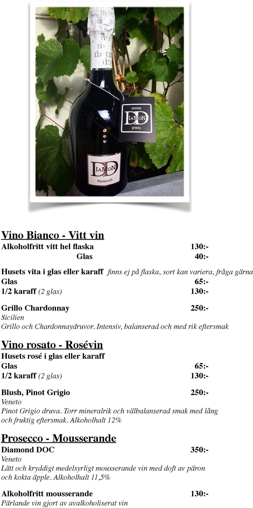 Intensiv, balanserad och med rik eftersmak Vino rosato - Rosévin Husets rosé i glas eller karaff Glas 65:- 1/2 karaff (2 glas) 130:- Blush, Pinot Grigio 250:- Veneto Pinot Grigio druva.