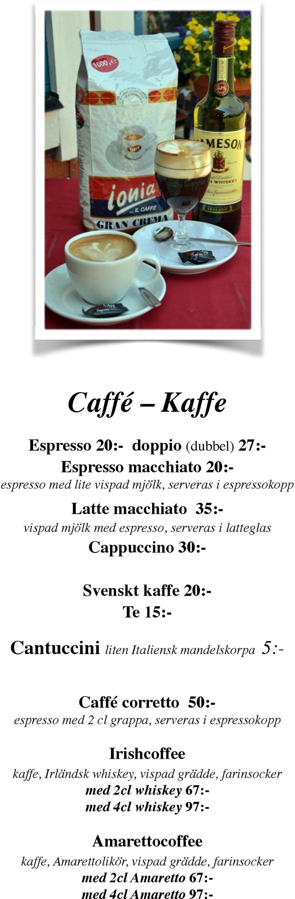 mandelskorpa 5:- Caffé corretto 50:- espresso med 2 cl grappa, serveras i espressokopp Irishcoffee kaffe, Irländsk whiskey, vispad grädde,