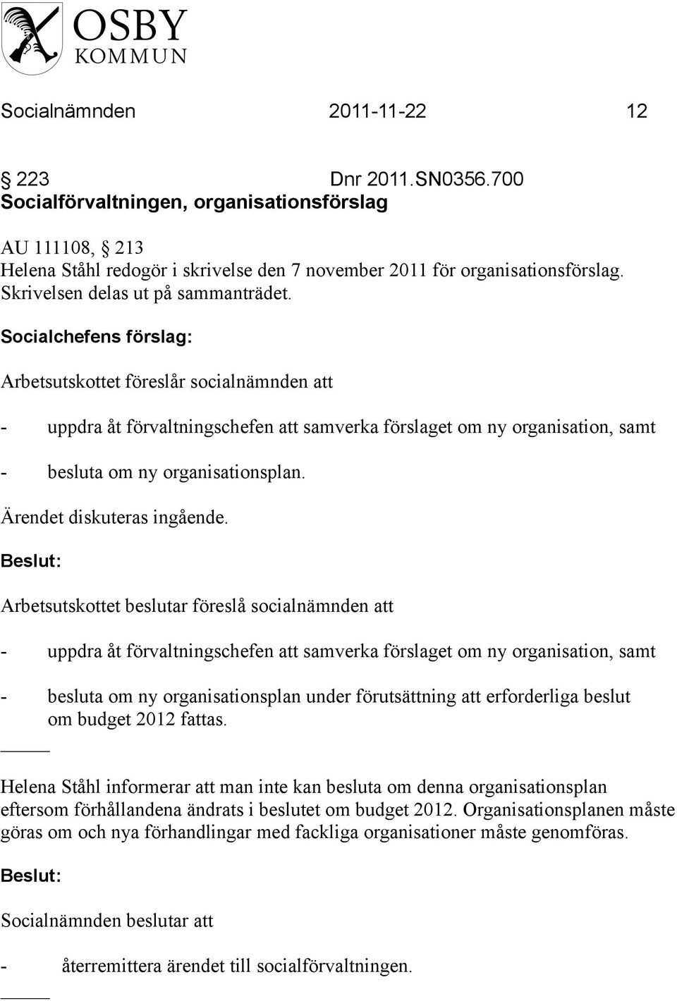 Socialchefens förslag: Arbetsutskottet föreslår socialnämnden att - uppdra åt förvaltningschefen att samverka förslaget om ny organisation, samt - besluta om ny organisationsplan.