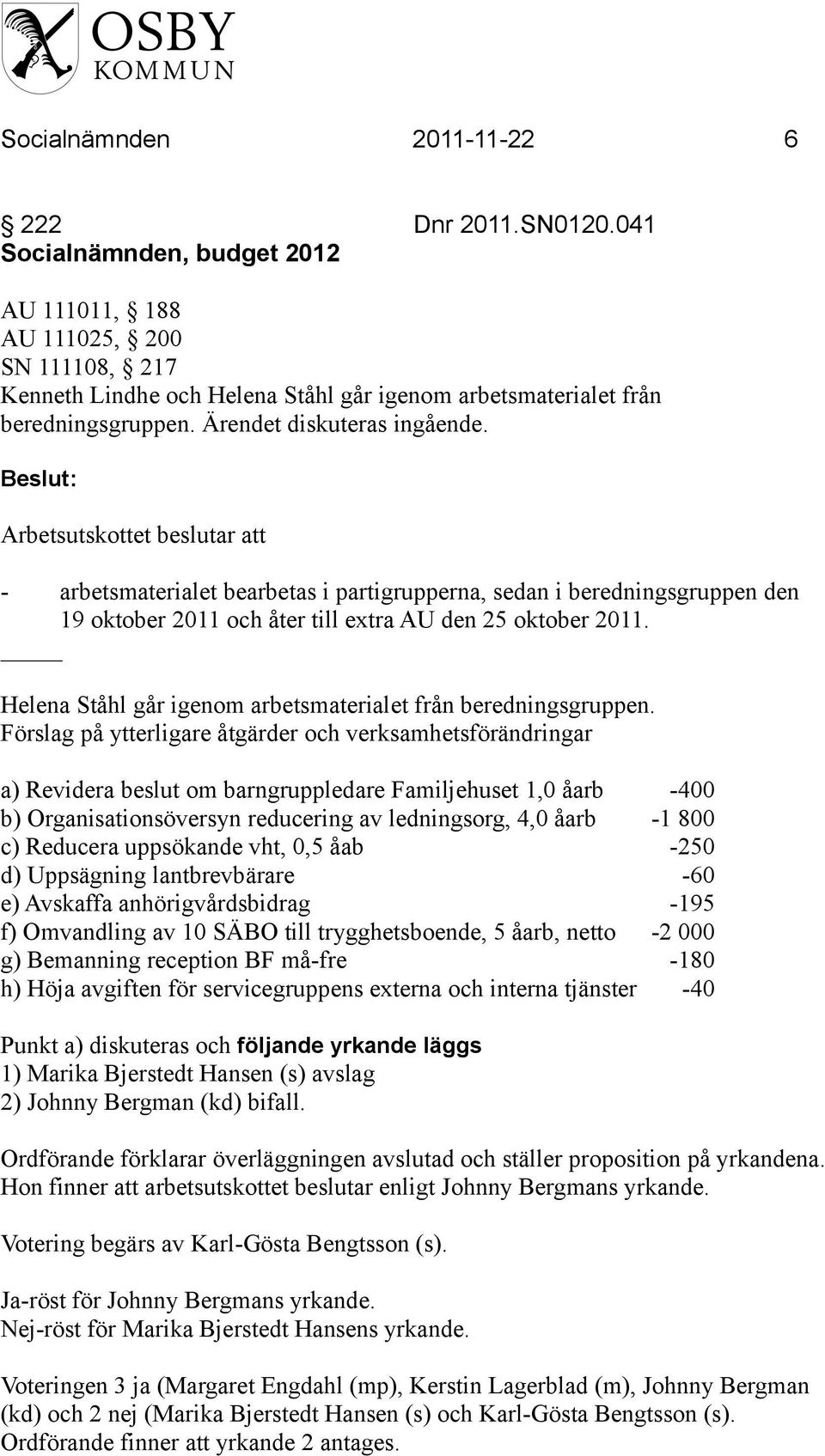 Arbetsutskottet beslutar att - arbetsmaterialet bearbetas i partigrupperna, sedan i beredningsgruppen den 19 oktober 2011 och åter till extra AU den 25 oktober 2011.