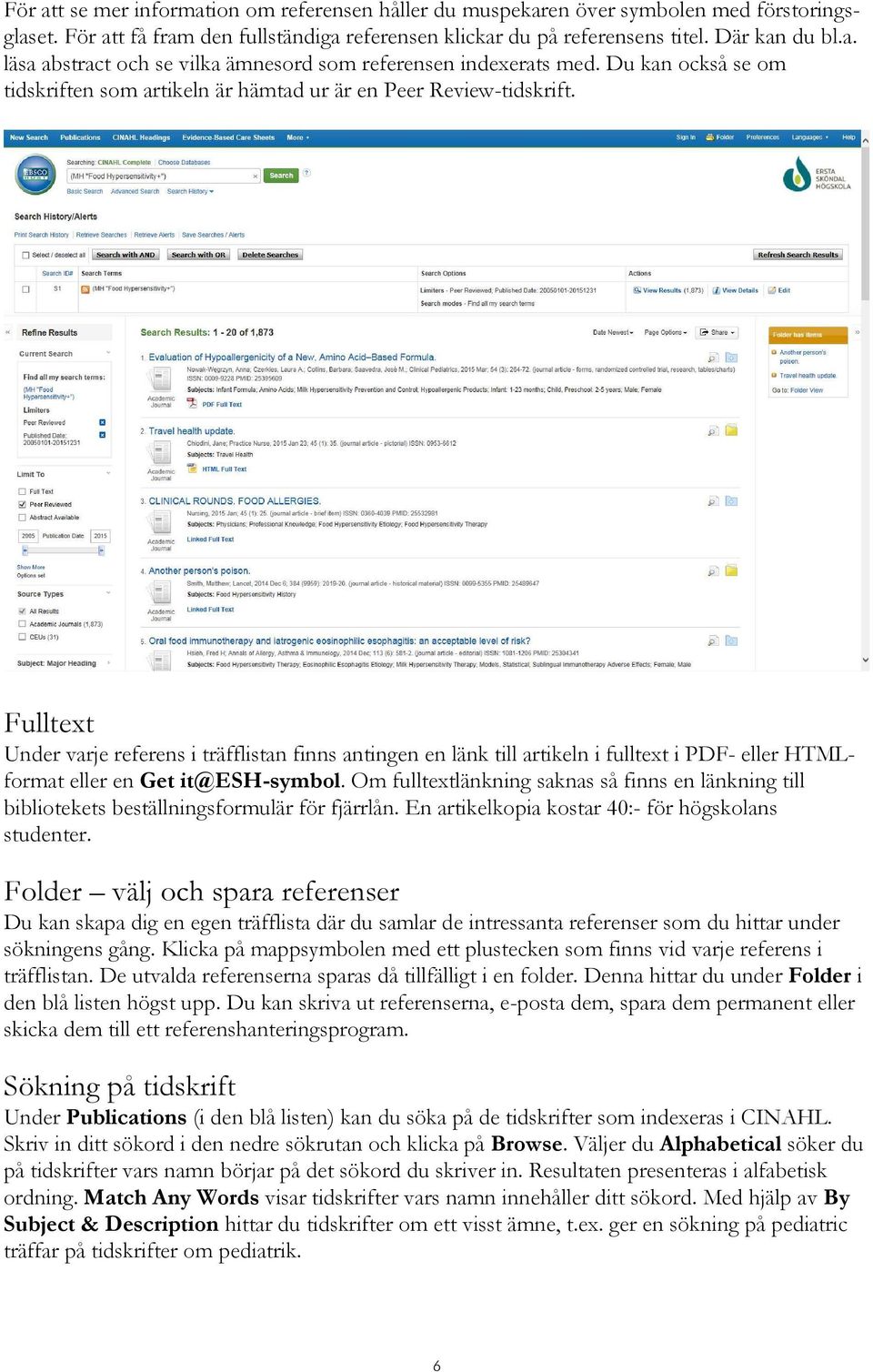 Fulltext Under varje referens i träfflistan finns antingen en länk till artikeln i fulltext i PDF- eller HTMLformat eller en Get it@esh-symbol.