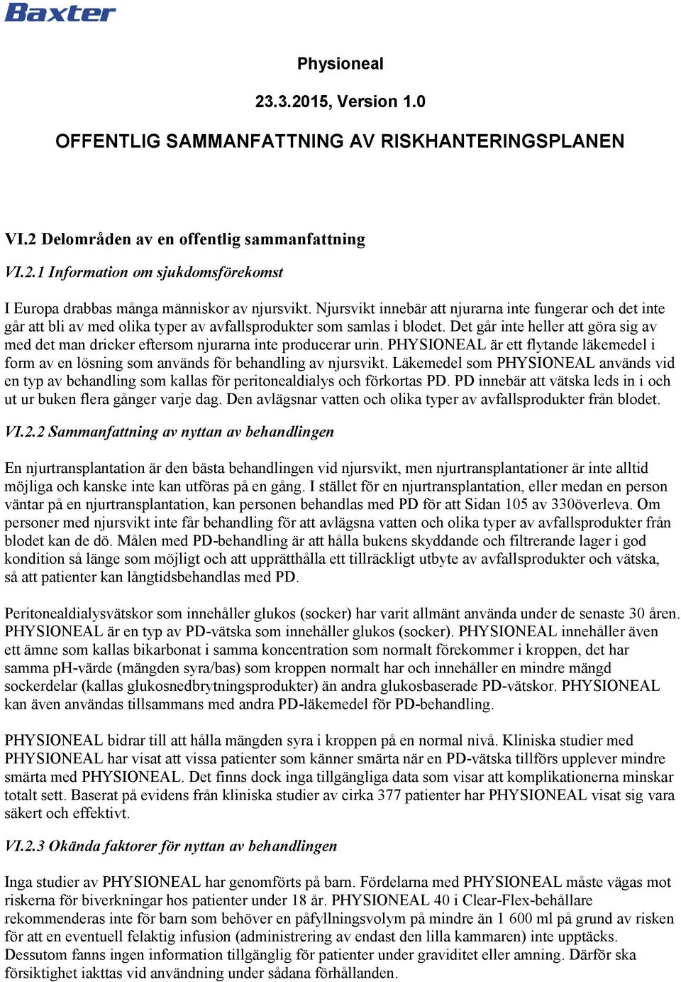 Det går inte heller att göra sig av med det man dricker eftersom njurarna inte producerar urin. PHYSIONEAL är ett flytande läkemedel i form av en lösning som används för behandling av njursvikt.