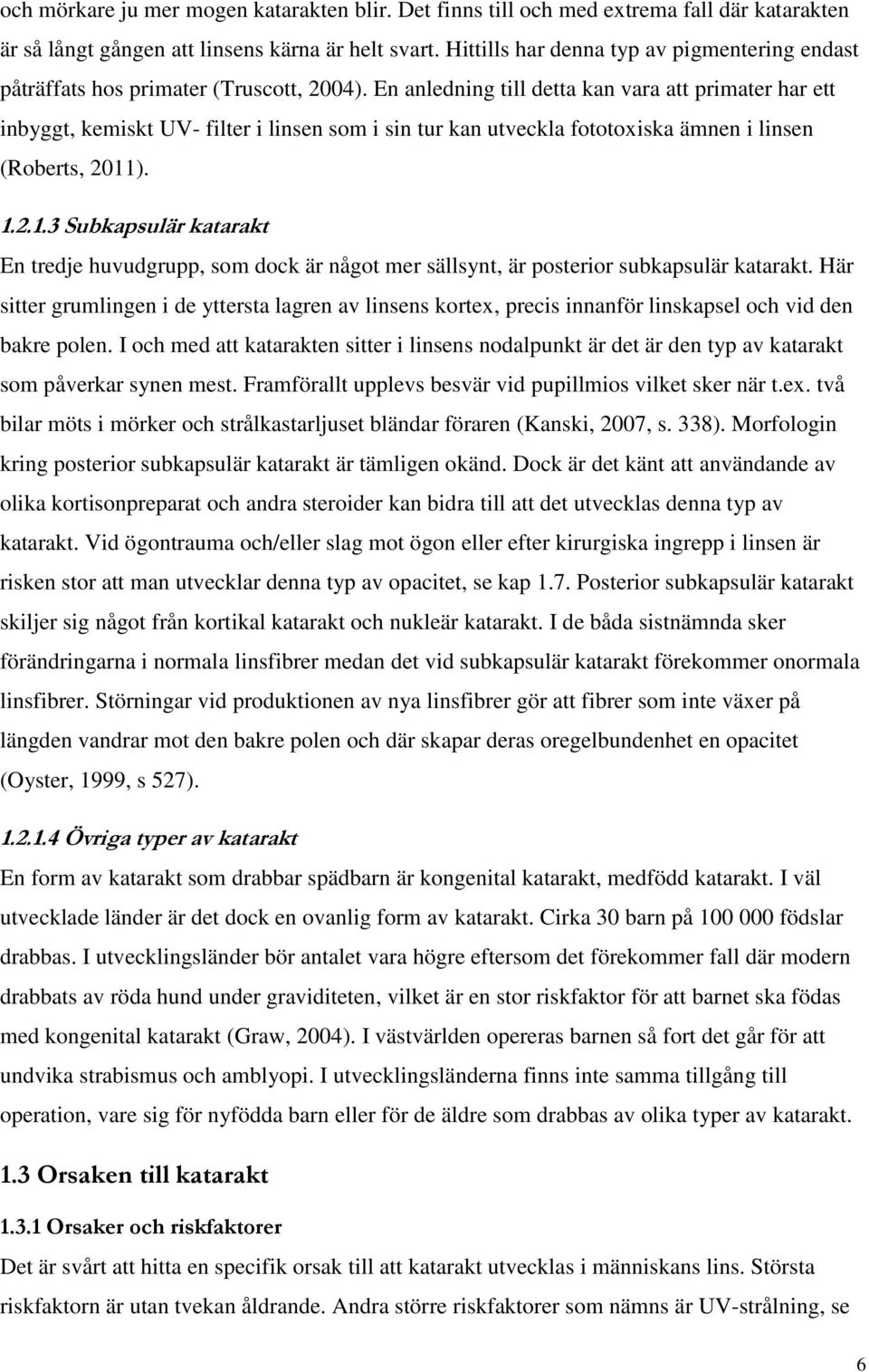 En anledning till detta kan vara att primater har ett inbyggt, kemiskt UV- filter i linsen som i sin tur kan utveckla fototoxiska ämnen i linsen (Roberts, 2011