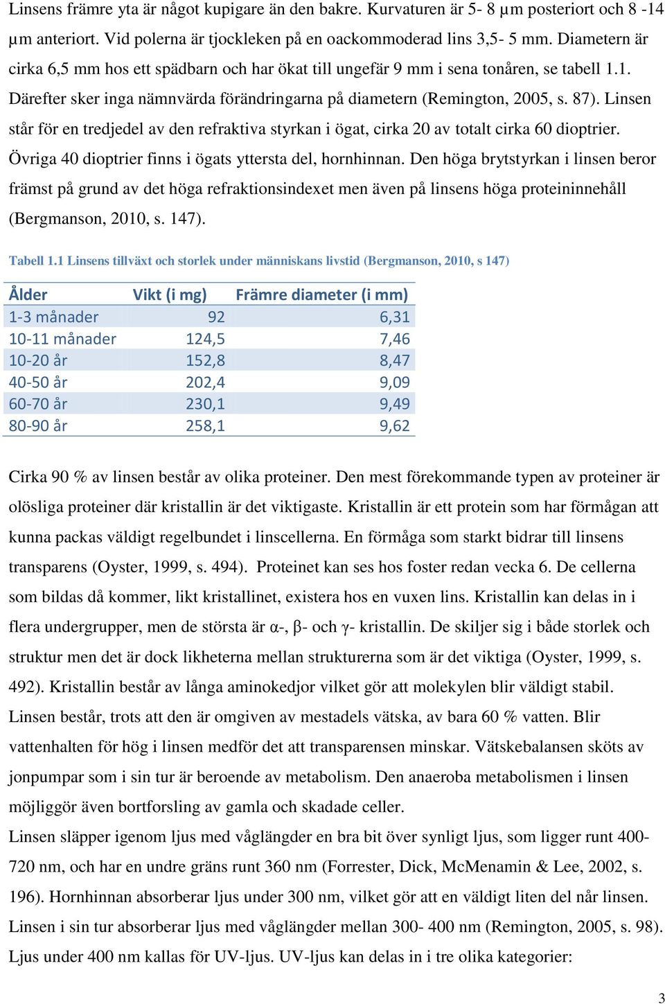 Linsen står för en tredjedel av den refraktiva styrkan i ögat, cirka 20 av totalt cirka 60 dioptrier. Övriga 40 dioptrier finns i ögats yttersta del, hornhinnan.