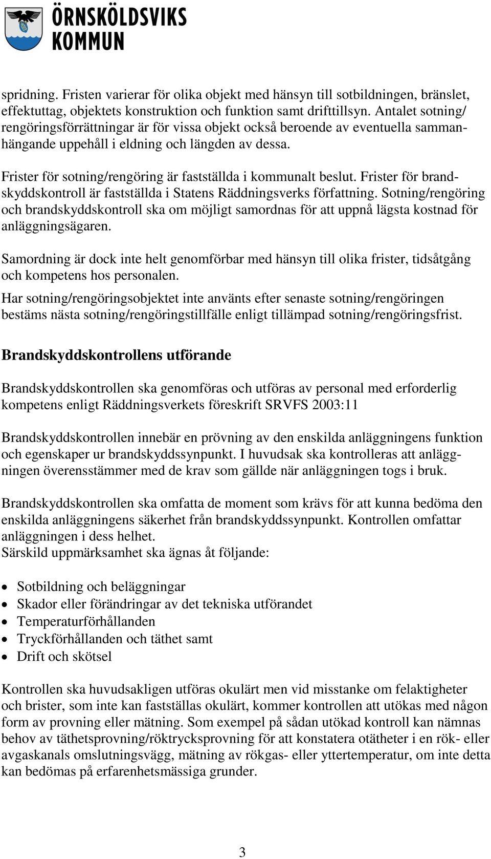 Frister för sotning/rengöring är fastställda i kommunalt beslut. Frister för brandskyddskontroll är fastställda i Statens Räddningsverks författning.