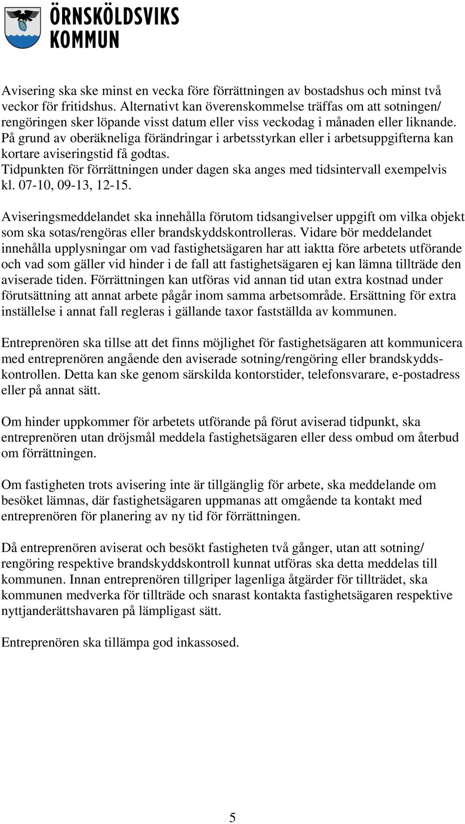 På grund av oberäkneliga förändringar i arbetsstyrkan eller i arbetsuppgifterna kan kortare aviseringstid få godtas. Tidpunkten för förrättningen under dagen ska anges med tidsintervall exempelvis kl.