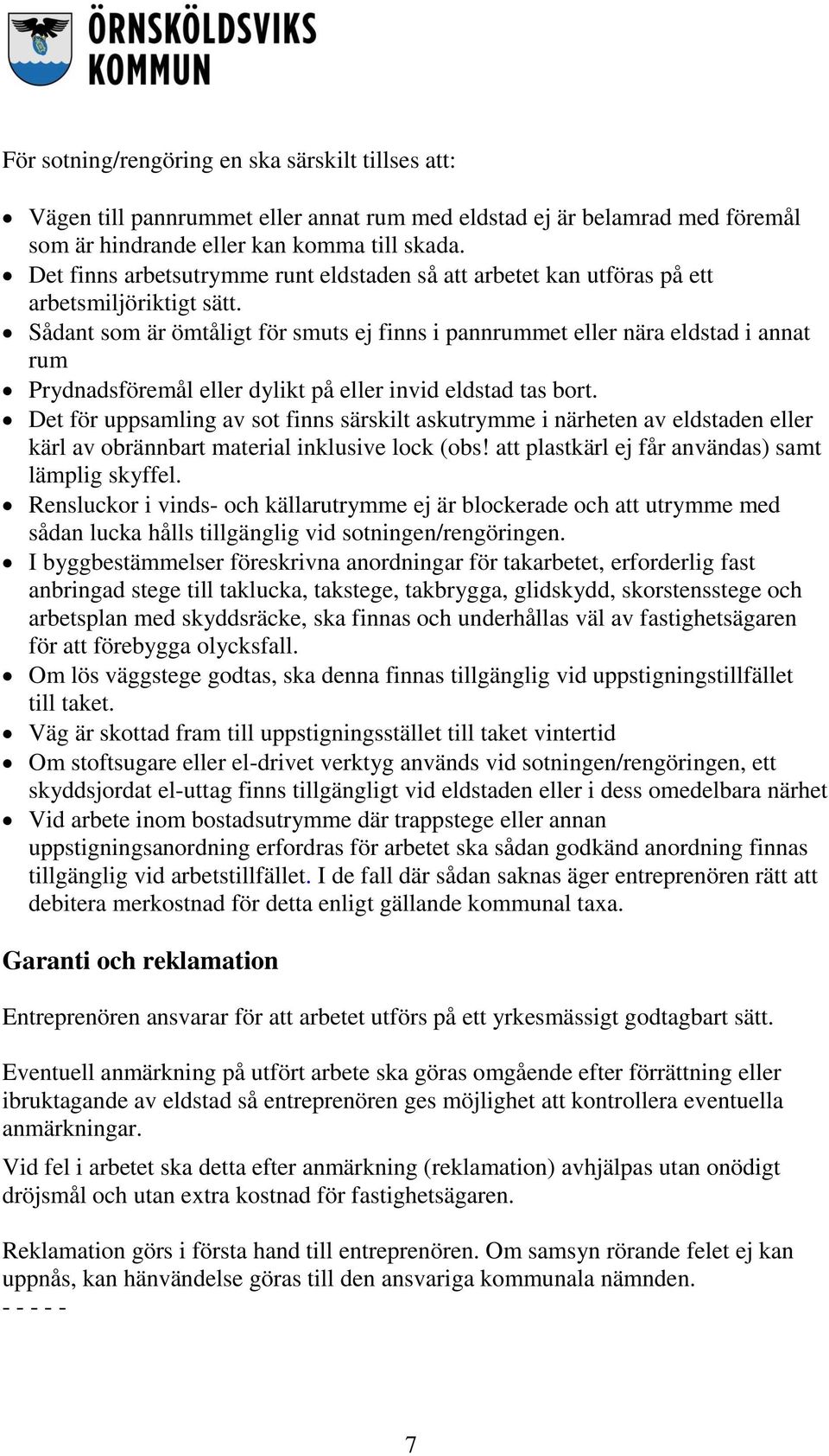 Sådant som är ömtåligt för smuts ej finns i pannrummet eller nära eldstad i annat rum Prydnadsföremål eller dylikt på eller invid eldstad tas bort.