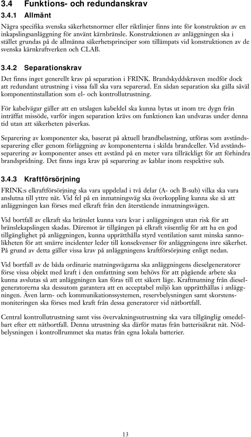 2 Separationskrav Det finns inget generellt krav på separation i FRINK. Brandskyddskraven medför dock att redundant utrustning i vissa fall ska vara separerad.