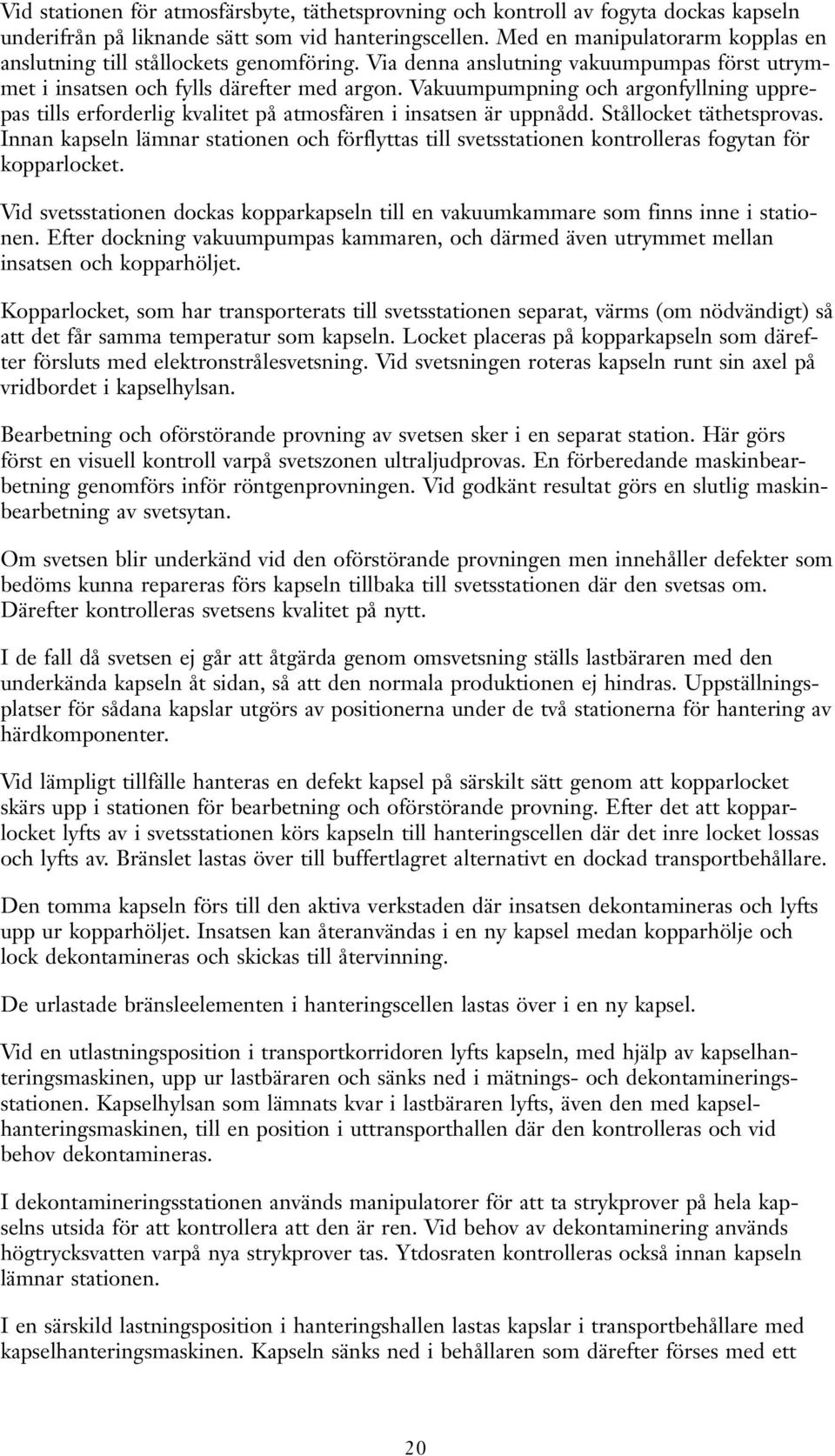 Vakuumpumpning och argonfyllning upprepas tills erforderlig kvalitet på atmosfären i insatsen är uppnådd. Stållocket täthetsprovas.