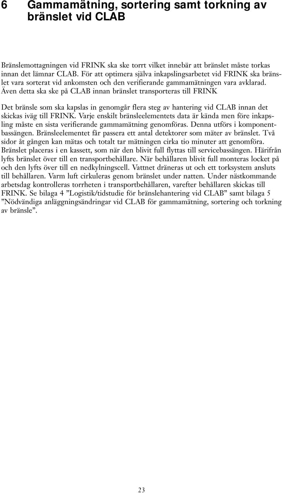 Även detta ska ske på CLAB innan bränslet transporteras till FRINK Det bränsle som ska kapslas in genomgår flera steg av hantering vid CLAB innan det skickas iväg till FRINK.