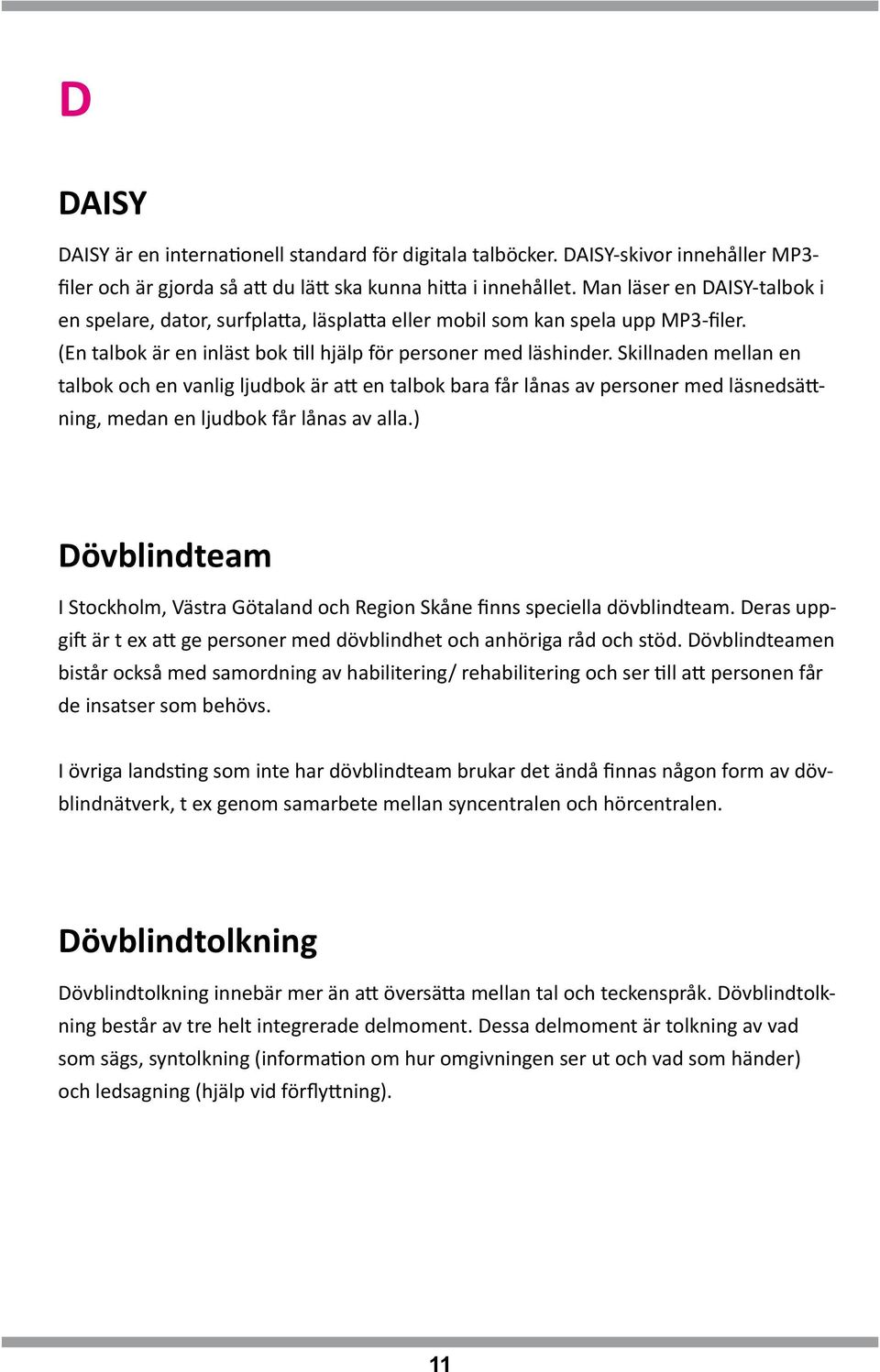 Skillnaden mellan en talbok och en vanlig ljudbok är att en talbok bara får lånas av personer med läsnedsättning, medan en ljudbok får lånas av alla.