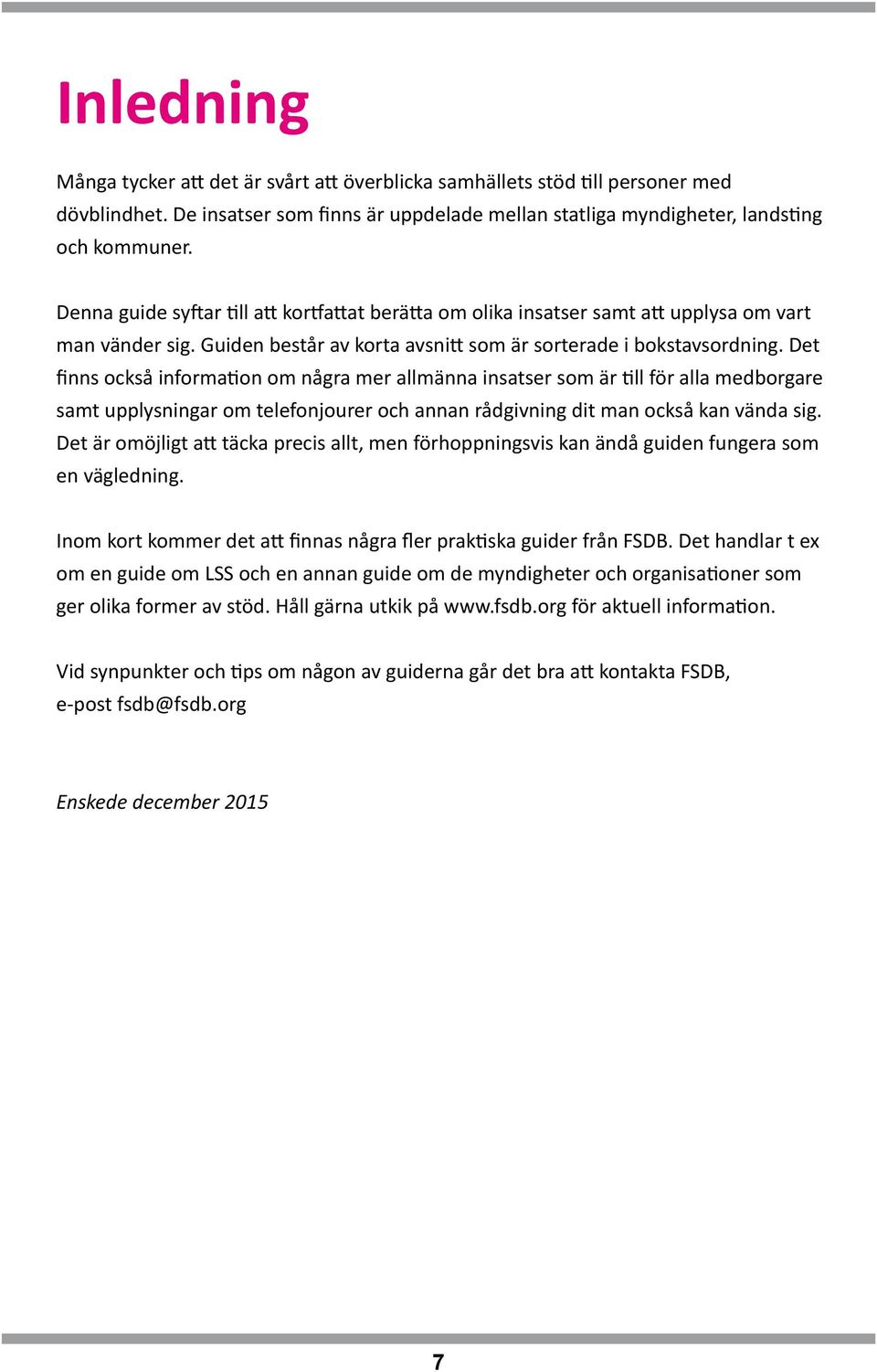 Det finns också information om några mer allmänna insatser som är till för alla medborgare samt upplysningar om telefonjourer och annan rådgivning dit man också kan vända sig.