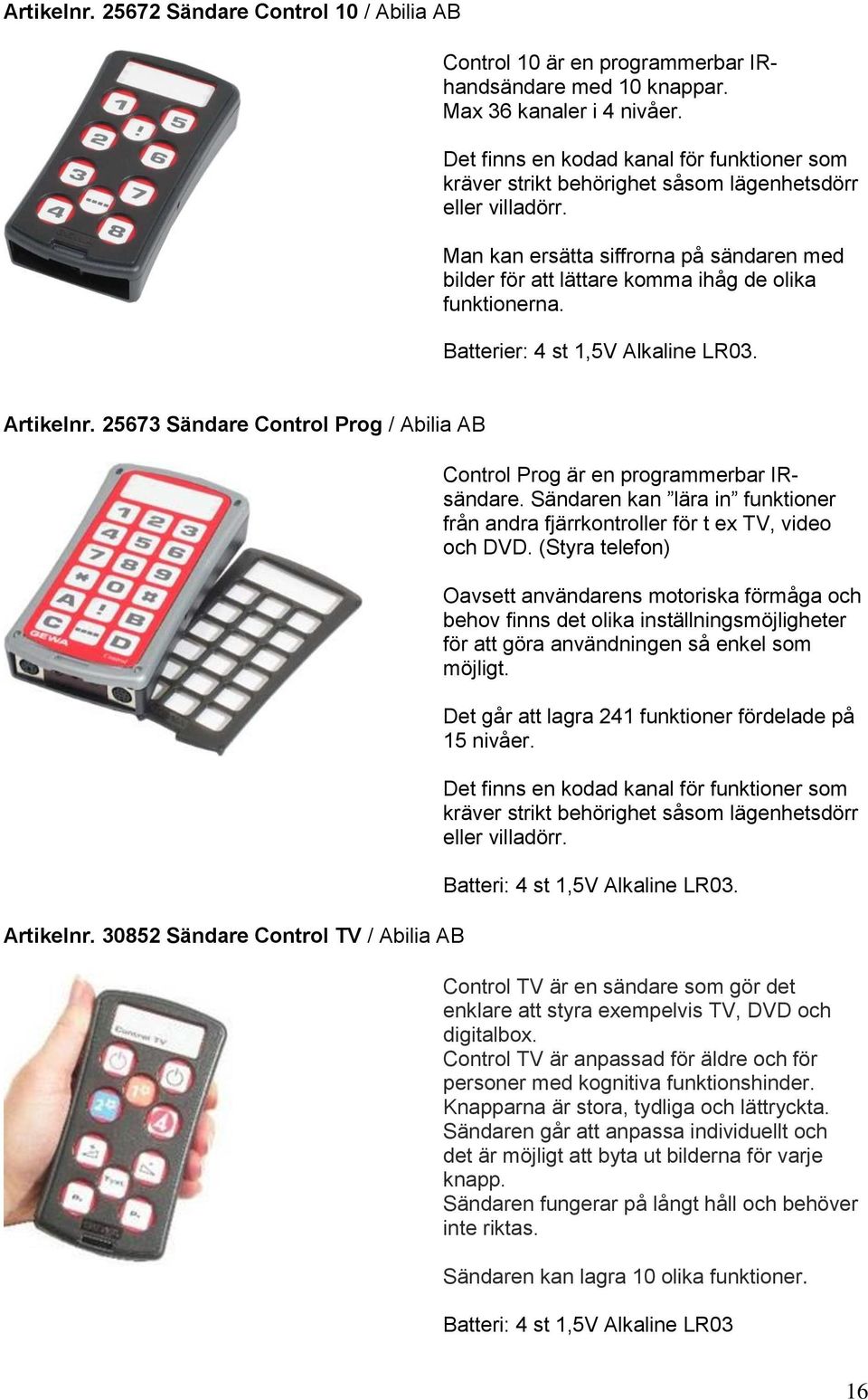 Man kan ersätta siffrorna på sändaren med bilder för att lättare komma ihåg de olika funktionerna. Batterier: 4 st 1,5V Alkaline LR03. Artikelnr. 25673 Sändare Control Prog / Abilia AB Artikelnr.