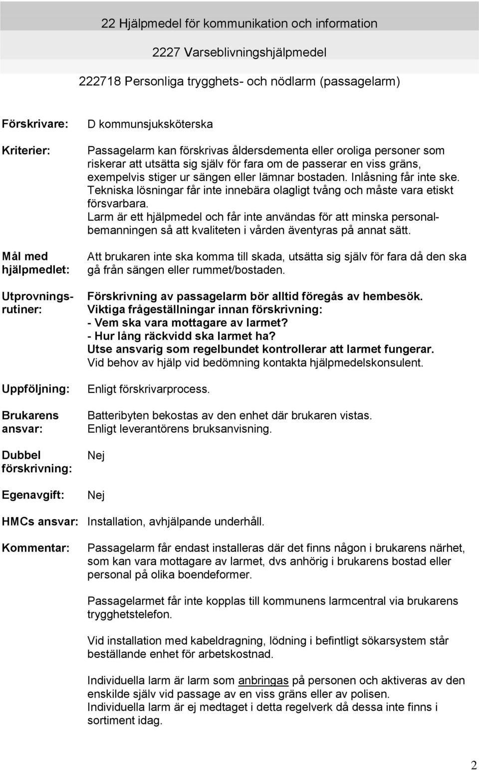 passerar en viss gräns, exempelvis stiger ur sängen eller lämnar bostaden. Inlåsning får inte ske. Tekniska lösningar får inte innebära olagligt tvång och måste vara etiskt försvarbara.