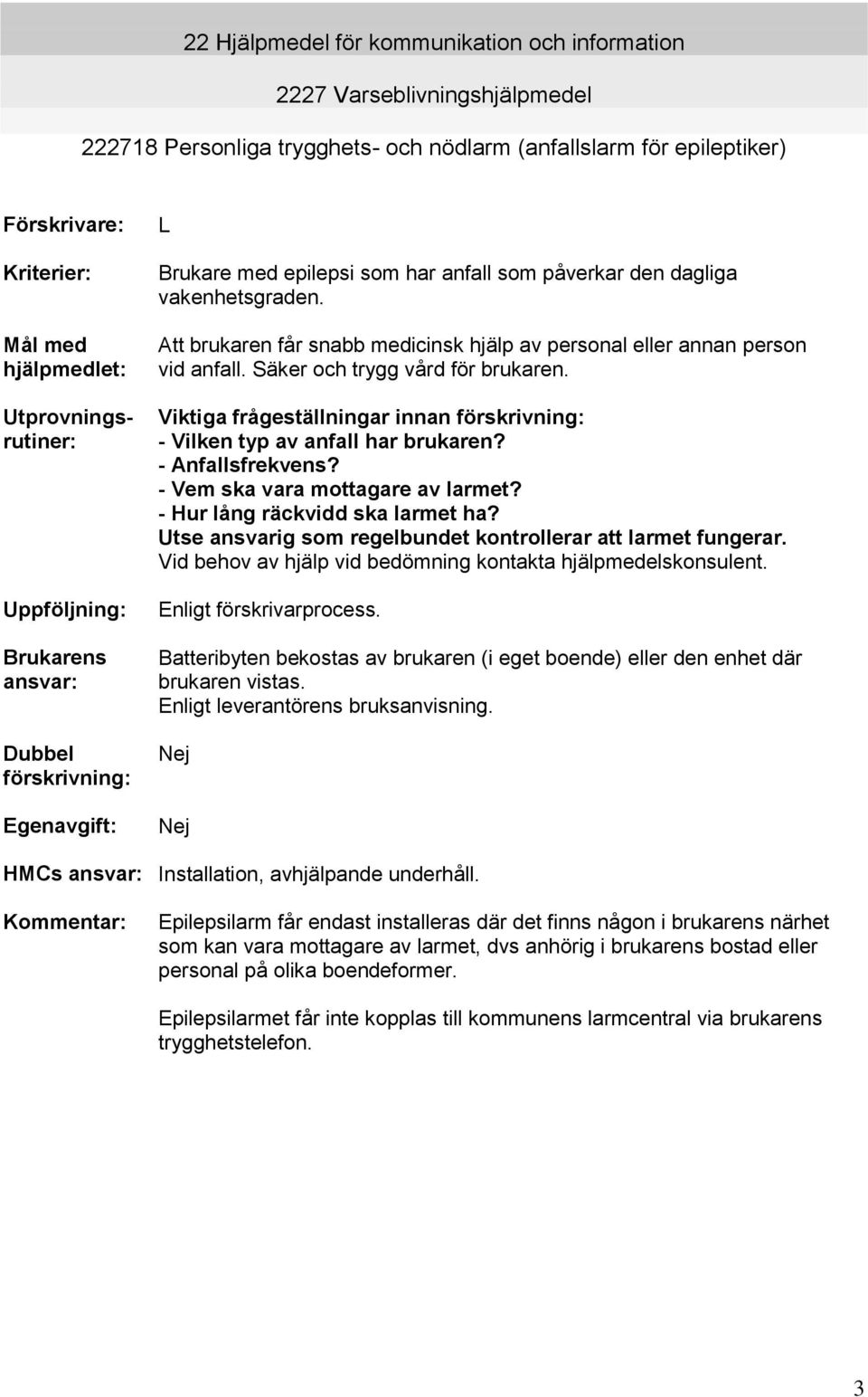 Att brukaren får snabb medicinsk hjälp av personal eller annan person vid anfall. Säker och trygg vård för brukaren. Viktiga frågeställningar innan förskrivning: - Vilken typ av anfall har brukaren?