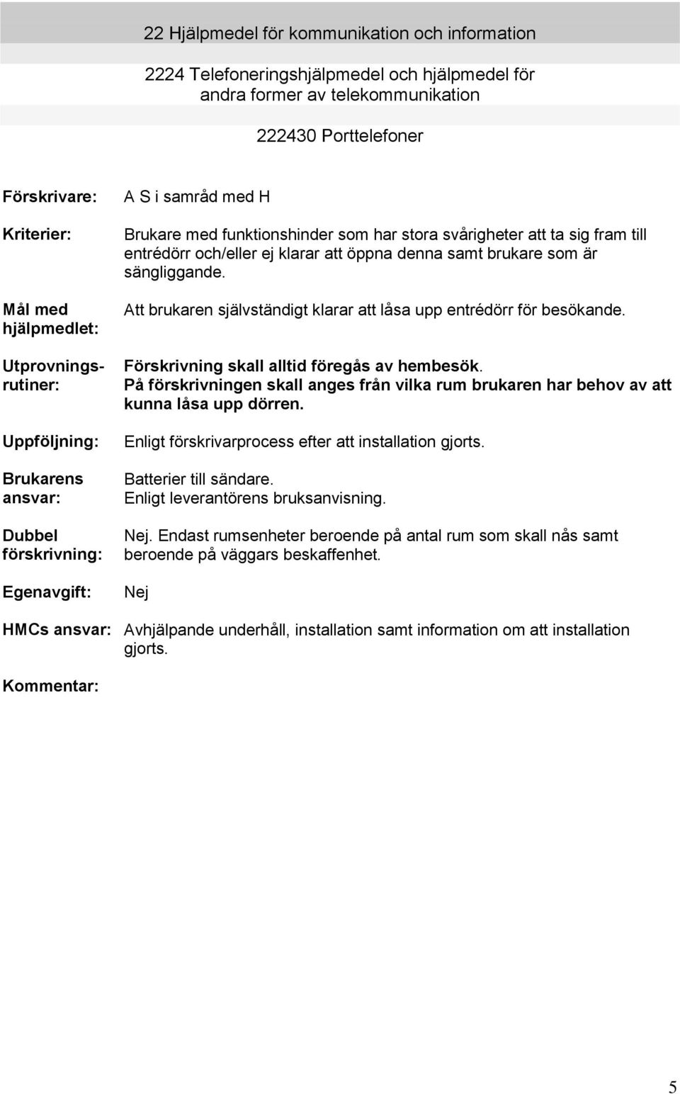 ej klarar att öppna denna samt brukare som är sängliggande. Att brukaren självständigt klarar att låsa upp entrédörr för besökande. Förskrivning skall alltid föregås av hembesök.