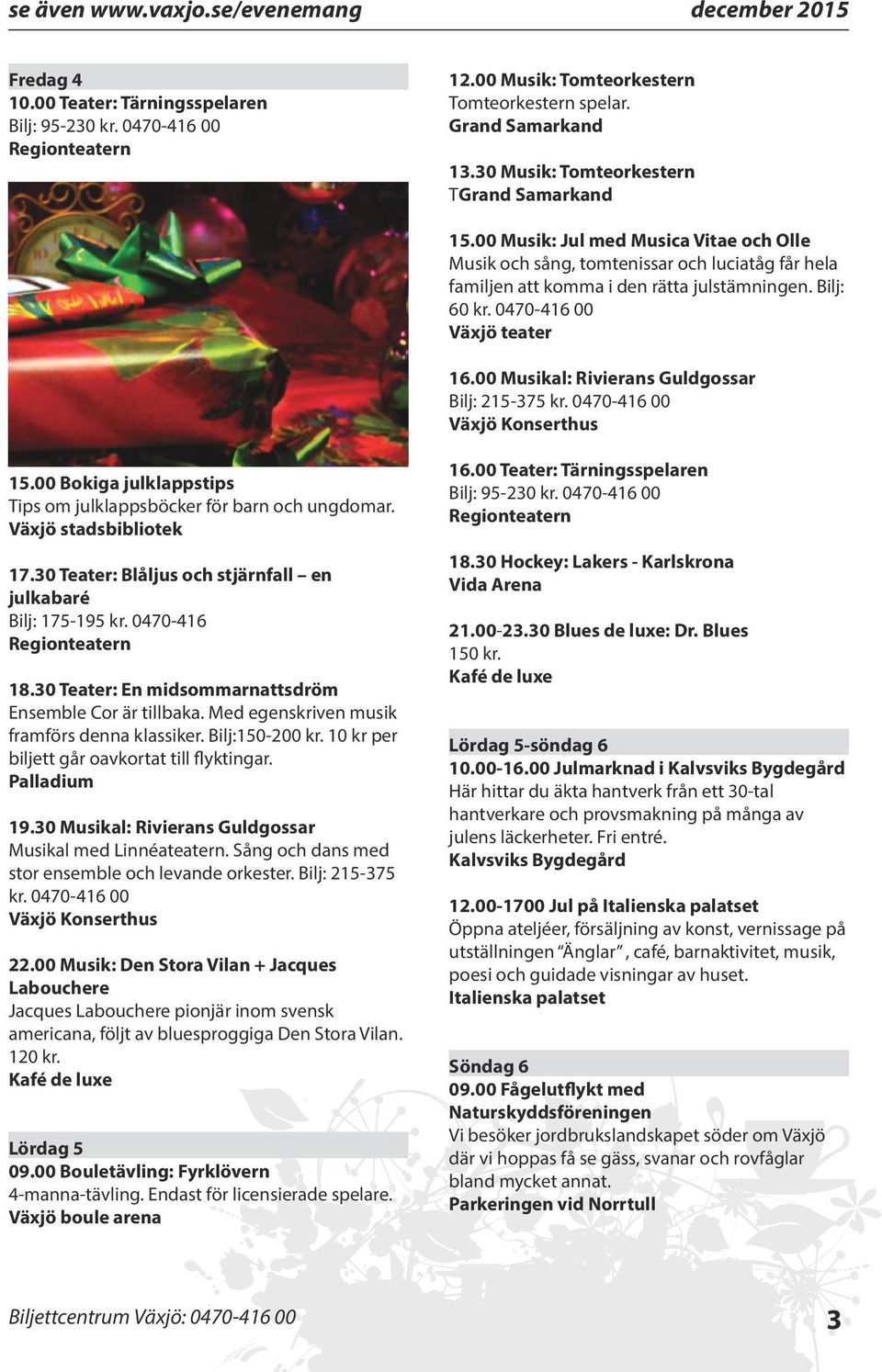 00 Musikal: Rivierans Guldgossar Bilj: 215-375 kr. 0470-416 00 15.00 Bokiga julklappstips Tips om julklappsböcker för barn och ungdomar. Växjö stadsbibliotek 17.