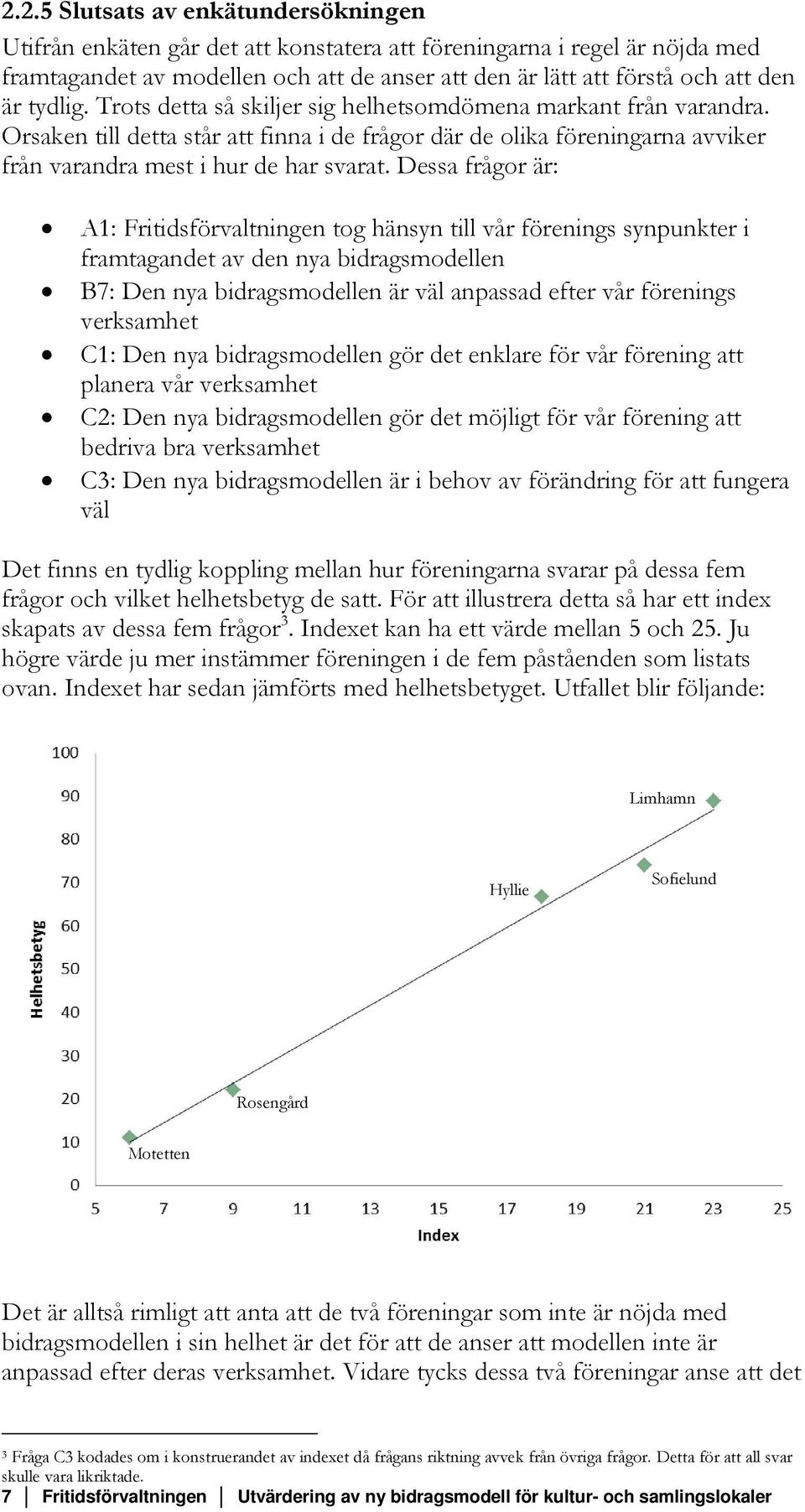 Dessa frågor är: A1: Fritidsförvaltningen tog hänsyn till vår förenings synpunkter i framtagandet av den nya bidragsmodellen B7: Den nya bidragsmodellen är väl anpassad efter vår förenings verksamhet