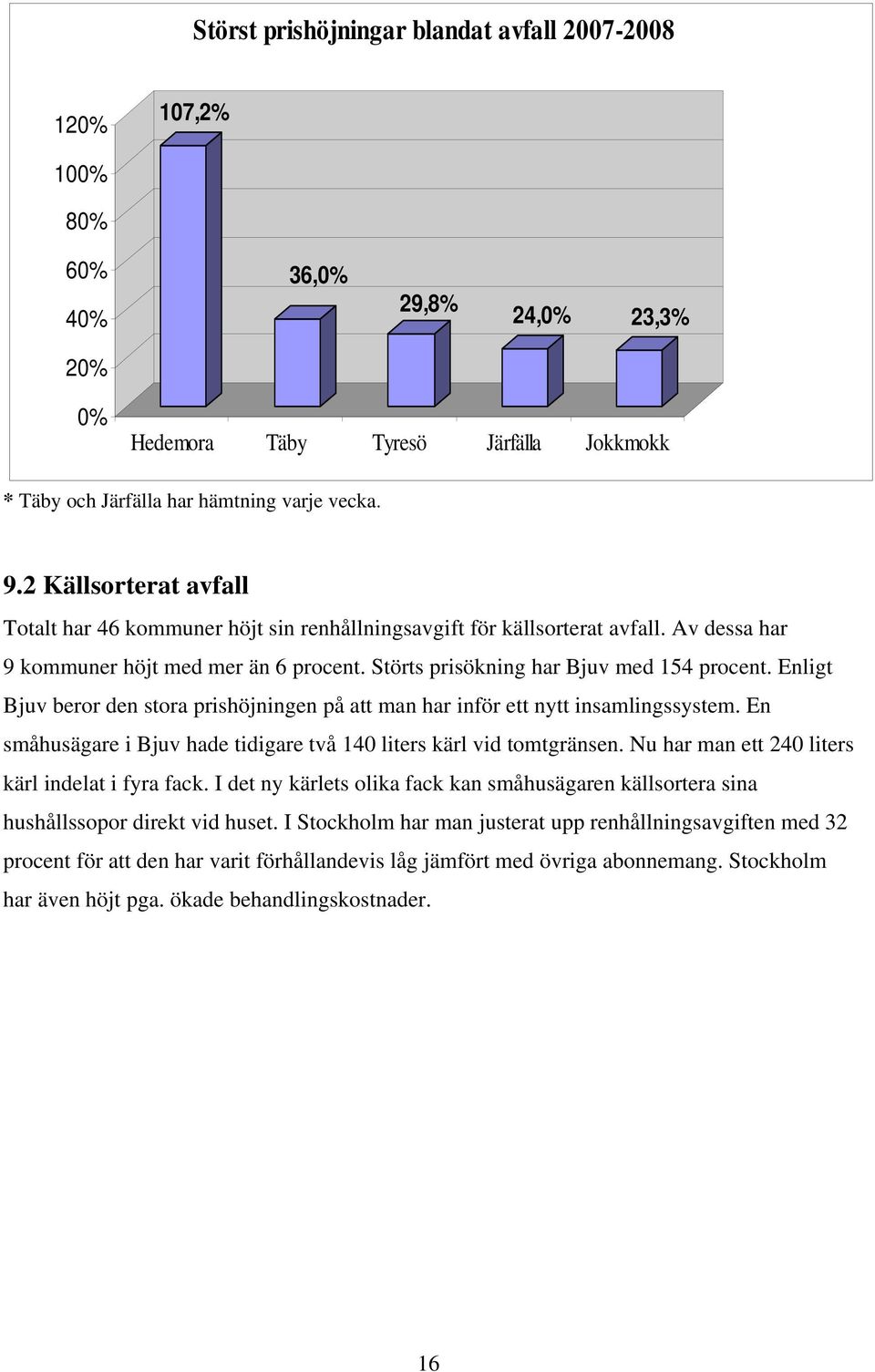 Enligt Bjuv beror den stora prishöjningen på att man har inför ett nytt insamlingssystem. En småhusägare i Bjuv hade tidigare två 140 liters kärl vid tomtgränsen.