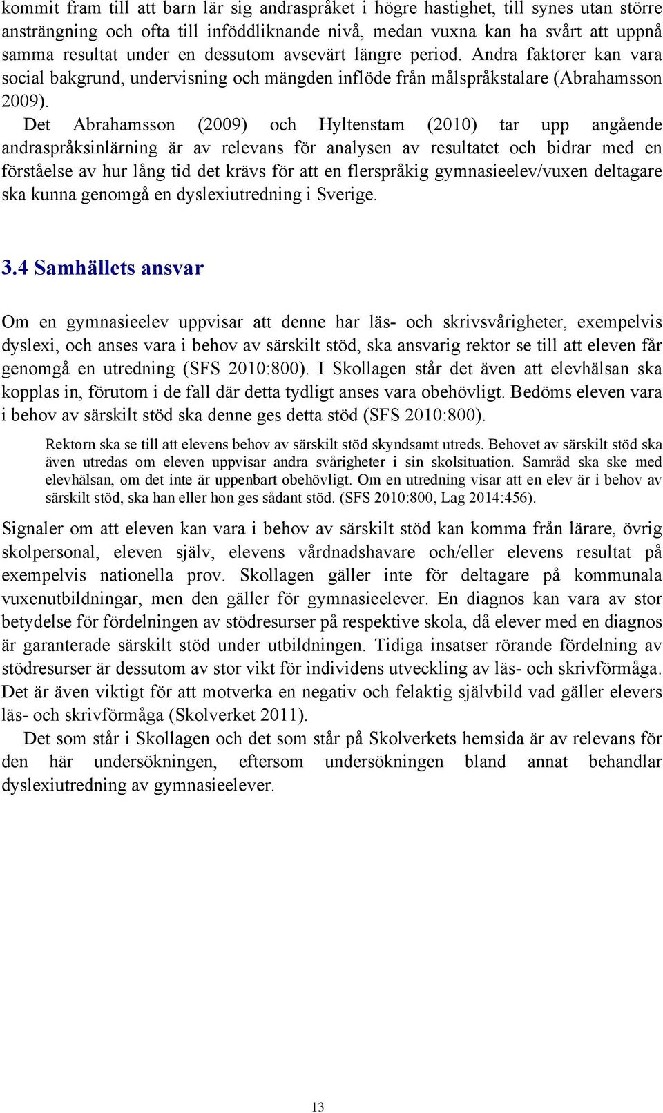 Det Abrahamsson (2009) och Hyltenstam (2010) tar upp angående andraspråksinlärning är av relevans för analysen av resultatet och bidrar med en förståelse av hur lång tid det krävs för att en