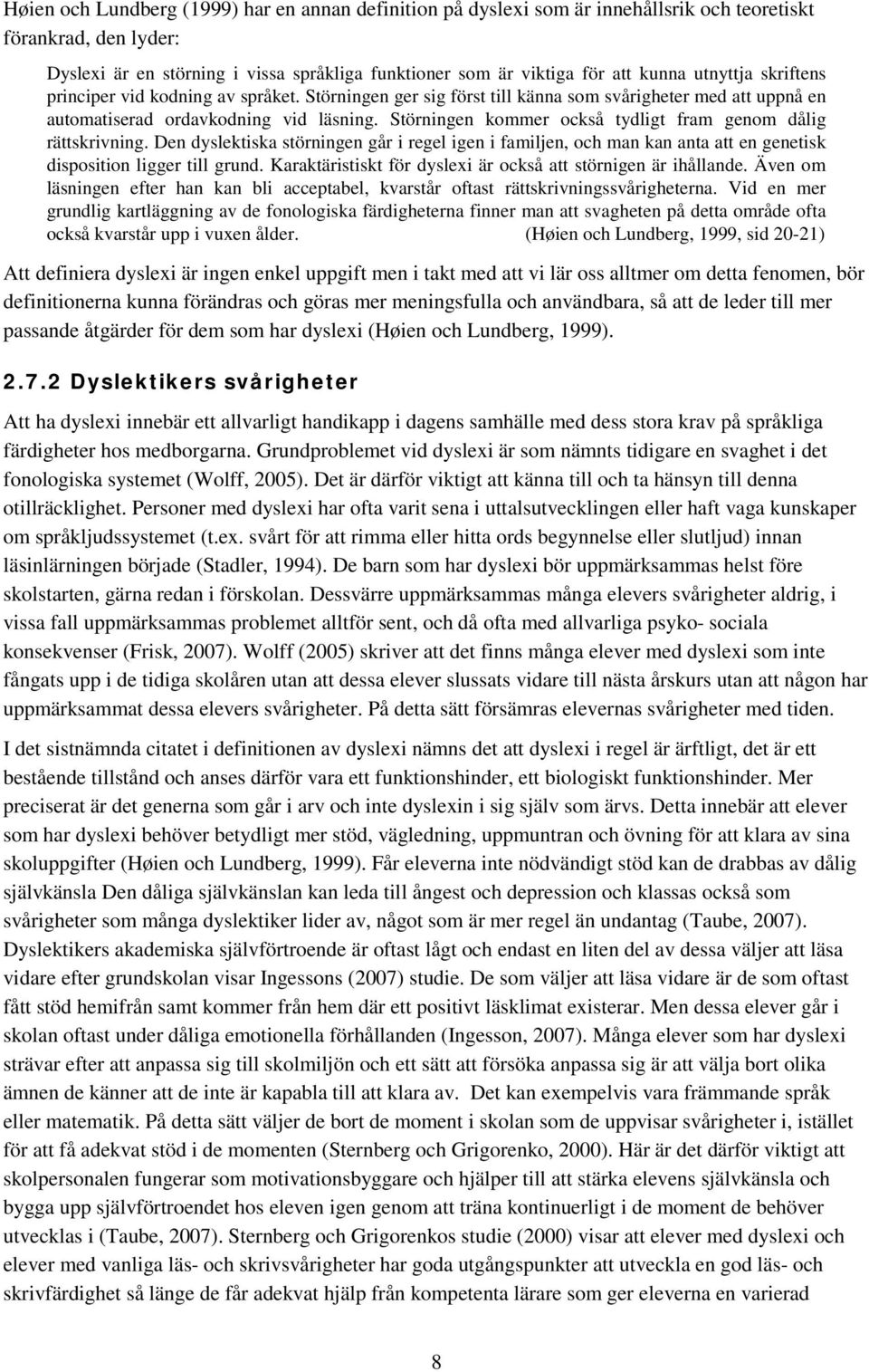 Störningen kommer också tydligt fram genom dålig rättskrivning. Den dyslektiska störningen går i regel igen i familjen, och man kan anta att en genetisk disposition ligger till grund.
