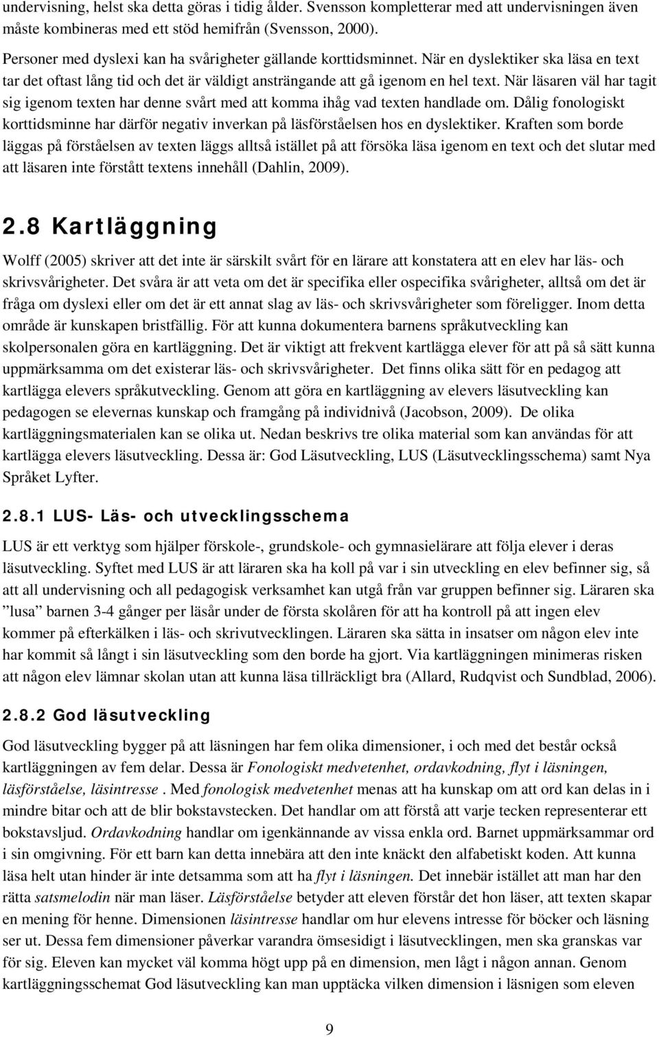 När läsaren väl har tagit sig igenom texten har denne svårt med att komma ihåg vad texten handlade om. Dålig fonologiskt korttidsminne har därför negativ inverkan på läsförståelsen hos en dyslektiker.
