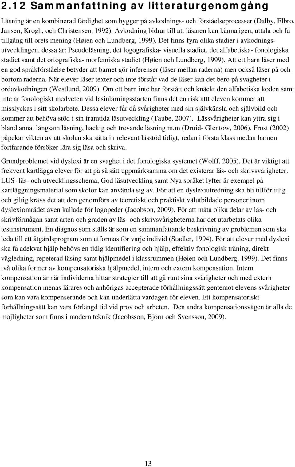 Det finns fyra olika stadier i avkodningsutvecklingen, dessa är: Pseudoläsning, det logografiska- visuella stadiet, det alfabetiska- fonologiska stadiet samt det ortografiska- morfemiska stadiet