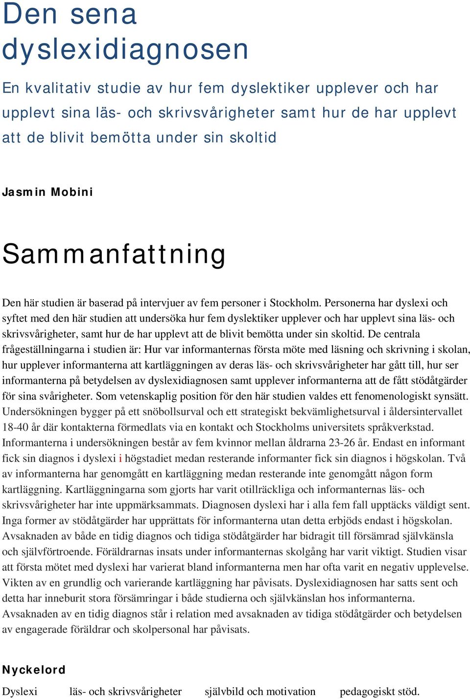 Personerna har dyslexi och syftet med den här studien att undersöka hur fem dyslektiker upplever och har upplevt sina läs- och skrivsvårigheter, samt hur de har upplevt att de blivit bemötta under