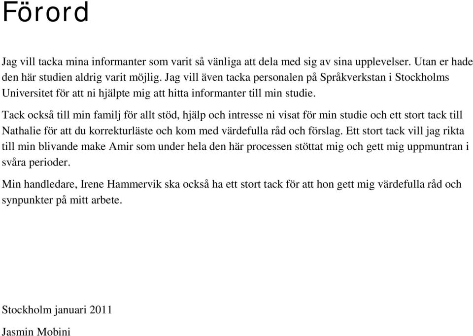 Tack också till min familj för allt stöd, hjälp och intresse ni visat för min studie och ett stort tack till Nathalie för att du korrekturläste och kom med värdefulla råd och förslag.