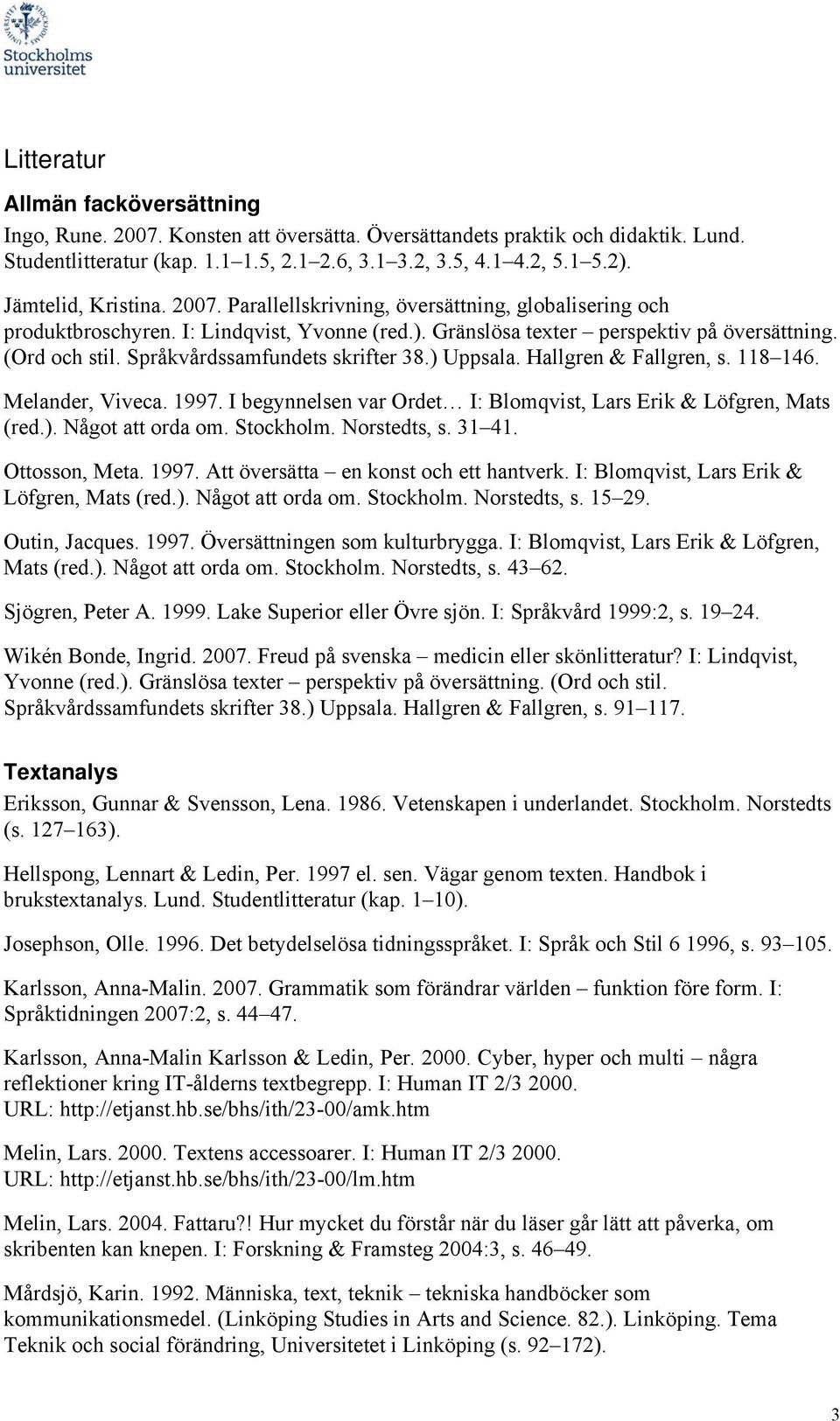 Språkvårdssamfundets skrifter 38.) Uppsala. Hallgren & Fallgren, s. 118 146. Melander, Viveca. 1997. I begynnelsen var Ordet I: Blomqvist, Lars Erik & Löfgren, Mats (red.). Något att orda om.