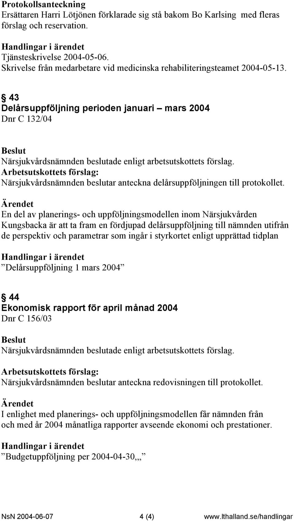 43 Delårsuppföljning perioden januari mars 2004 Dnr C 132/04 Arbetsutskottets förslag: Närsjukvårdsnämnden beslutar anteckna delårsuppföljningen till protokollet.