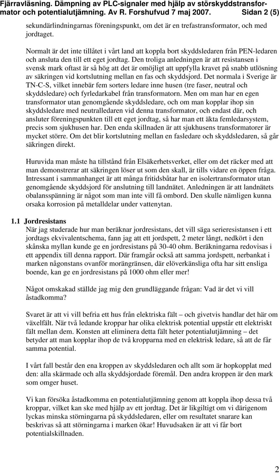 Den troliga anledningen är att resistansen i svensk mark oftast är så hög att det är omöjligt att uppfylla kravet på snabb utlösning av säkringen vid kortslutning mellan en fas och skyddsjord.