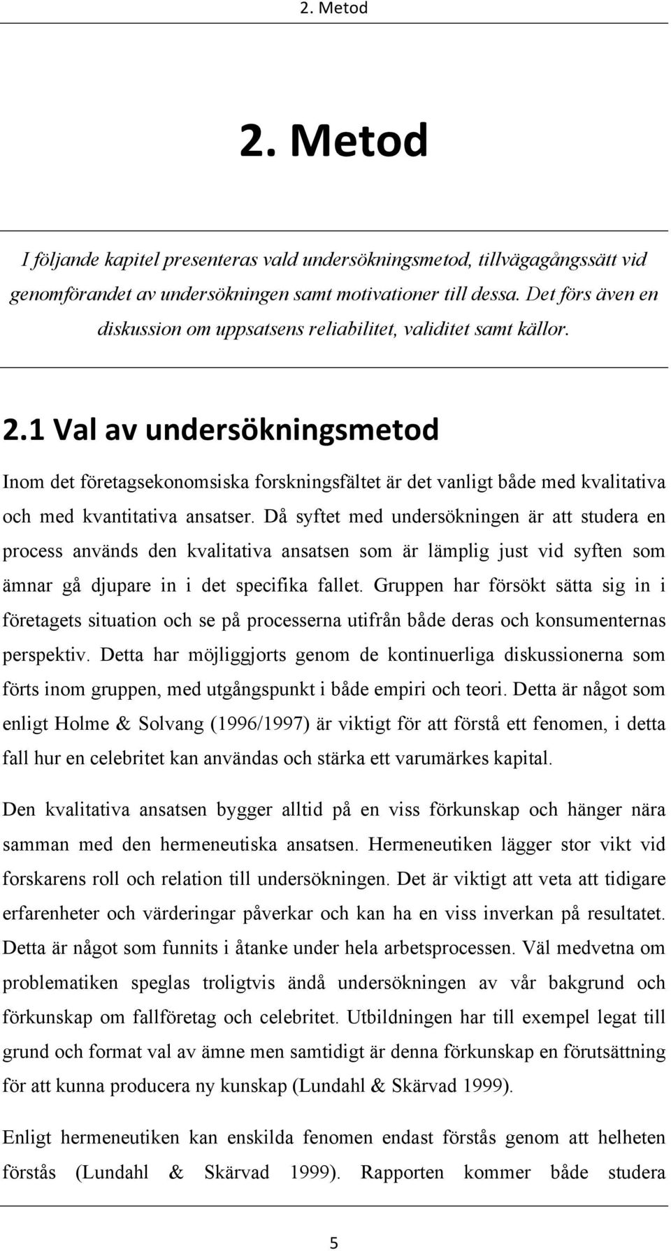 1 Val av undersökningsmetod Inom det företagsekonomsiska forskningsfältet är det vanligt både med kvalitativa och med kvantitativa ansatser.