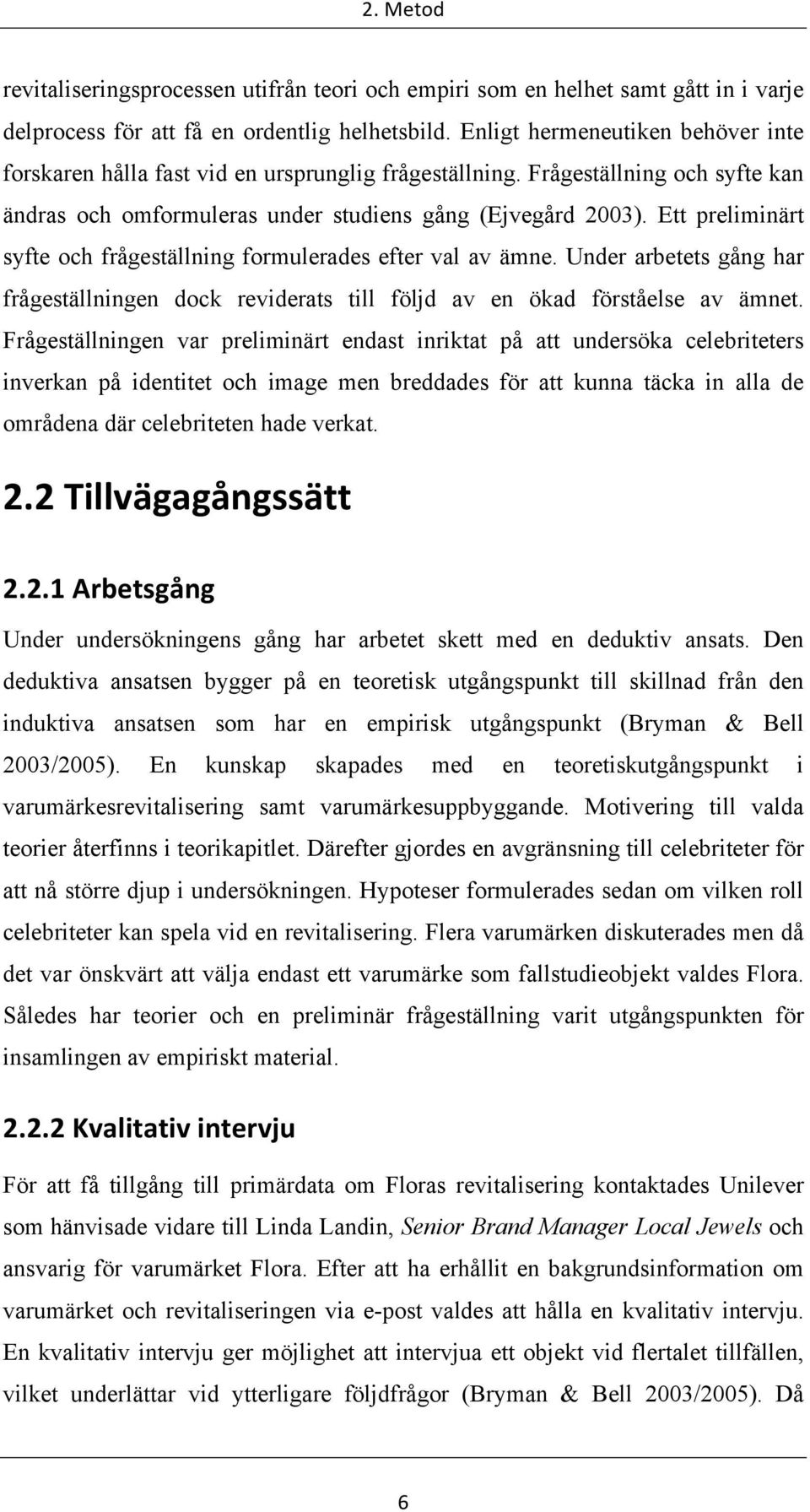 Ett preliminärt syfte och frågeställning formulerades efter val av ämne. Under arbetets gång har frågeställningen dock reviderats till följd av en ökad förståelse av ämnet.