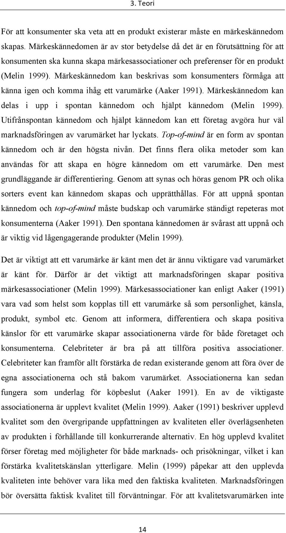 Märkeskännedom kan beskrivas som konsumenters förmåga att känna igen och komma ihåg ett varumärke (Aaker 1991). Märkeskännedom kan delas i upp i spontan kännedom och hjälpt kännedom (Melin 1999).