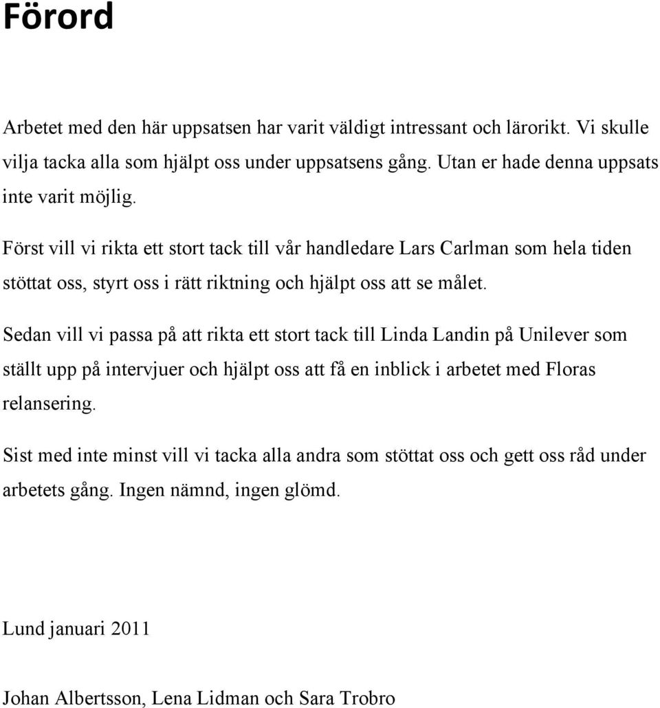 Först vill vi rikta ett stort tack till vår handledare Lars Carlman som hela tiden stöttat oss, styrt oss i rätt riktning och hjälpt oss att se målet.