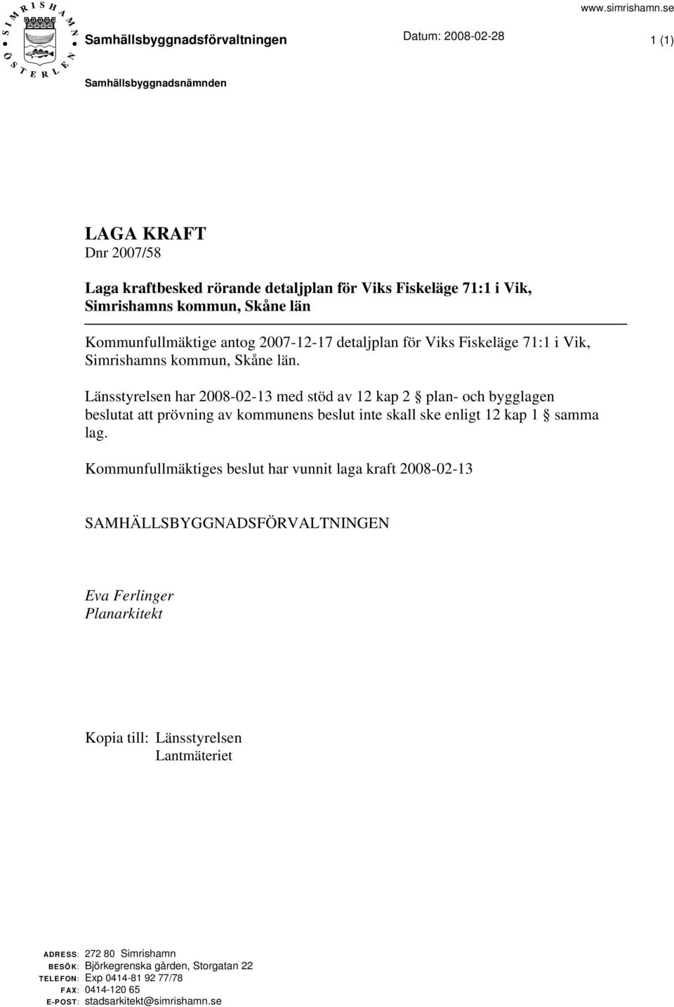 Skåne län Kommunfullmäktige antog 2007-12-17 detaljplan för Viks Fiskeläge 71:1 i Vik, Simrishamns kommun, Skåne län.