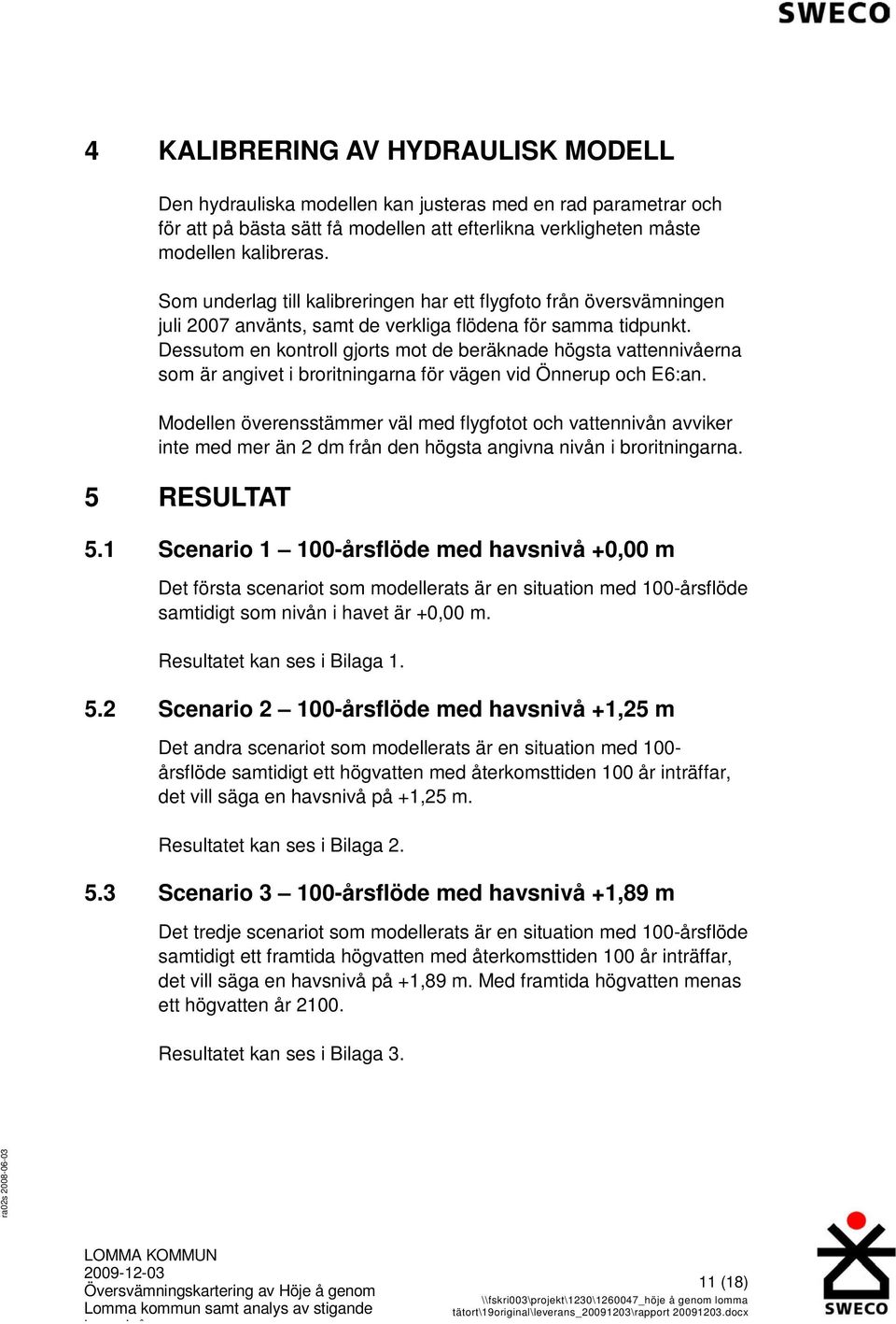 Dessutom en kontroll gjorts mot de beräknade högsta vattennivåerna som är angivet i broritningarna för vägen vid Önnerup och E6:an.