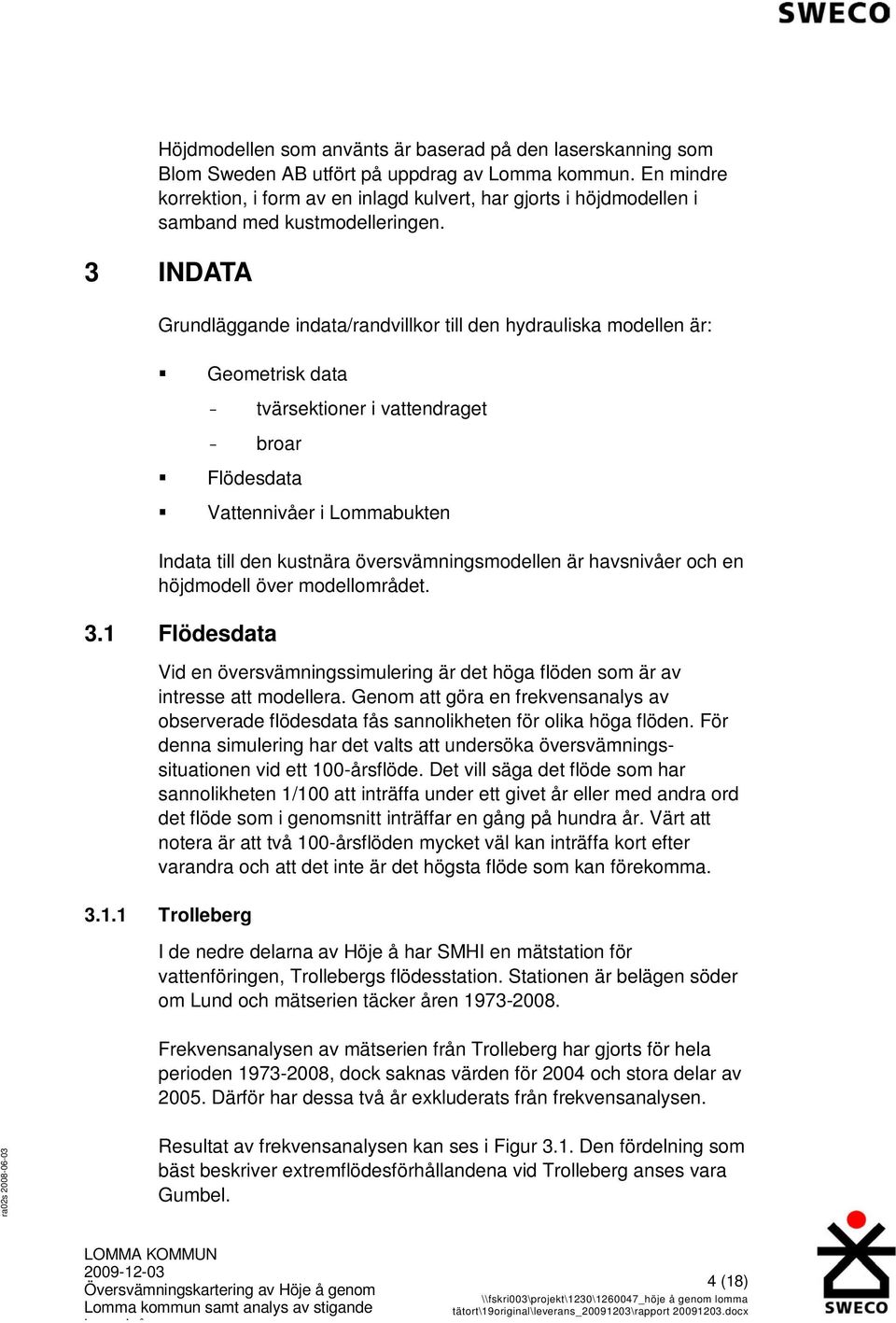 3 INDATA Grundläggande indata/randvillkor till den hydrauliska modellen är: Geometrisk data - tvärsektioner i vattendraget - broar Flödesdata Vattennivåer i Lommabukten Indata till den kustnära