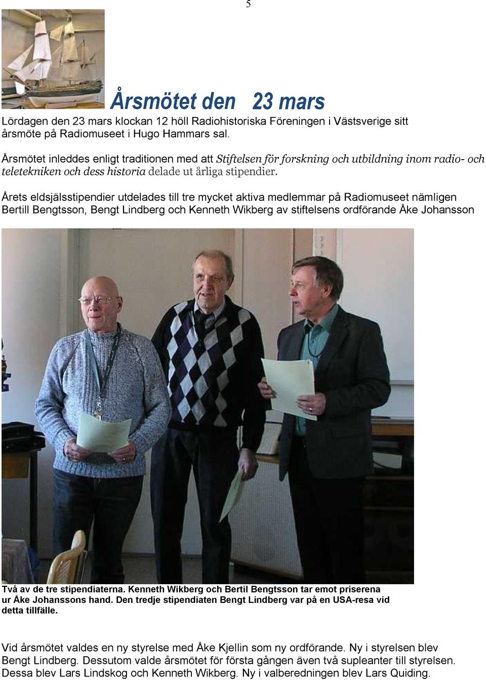 Årets eldsjälsstipendier utdelades till tre mycket aktiva medlemmar på Radiomuseet nämligen Bertill Bengtsson, Bengt Lindberg och Kenneth Wikberg av stiftelsens ordförande Åke Johansson Två av de tre