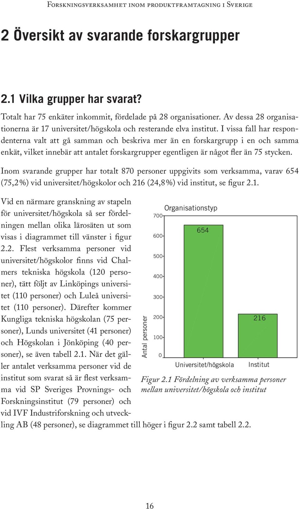 I vissa fall har respondenterna valt att gå samman och beskriva mer än en forskargrupp i en och samma enkät, vilket innebär att antalet forskargrupper egentligen är något fler än 75 stycken.