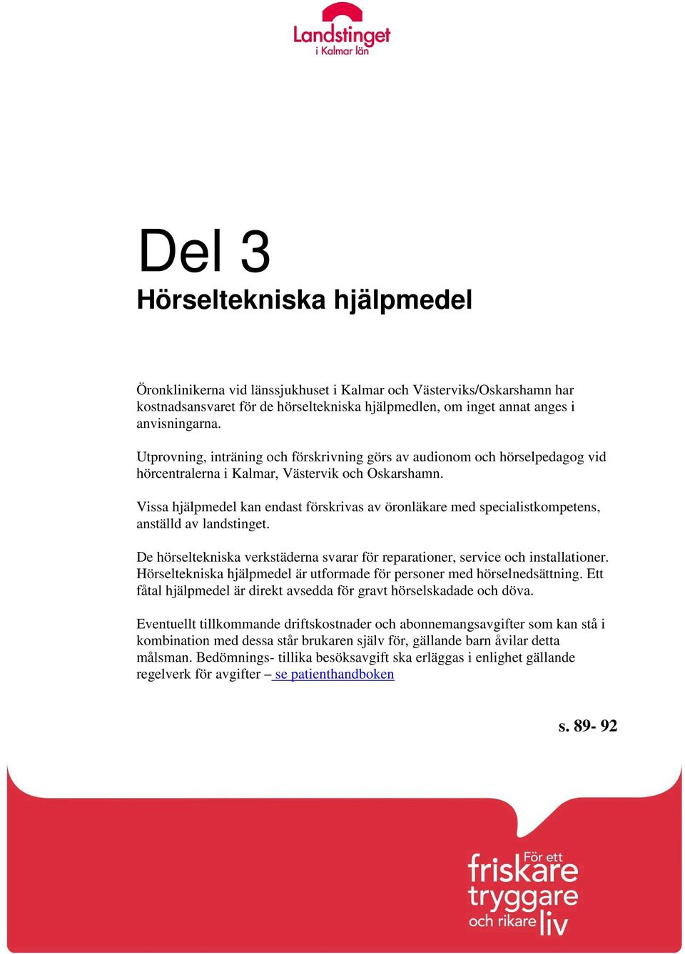 Vissa hjälpmedel kan endast förskrivas av öronläkare med specialistkompetens, anställd av landstinget. De hörseltekniska verkstäderna svarar för reparationer, service och installationer.