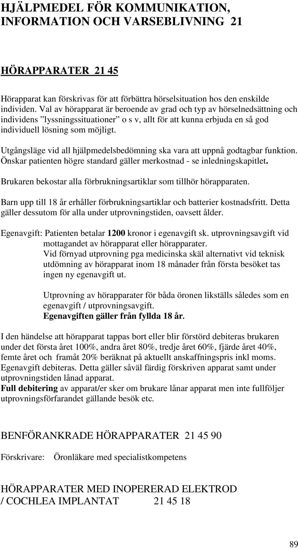 Utgångsläge vid all hjälpmedelsbedömning ska vara att uppnå godtagbar funktion. Önskar patienten högre standard gäller merkostnad - se inledningskapitlet.