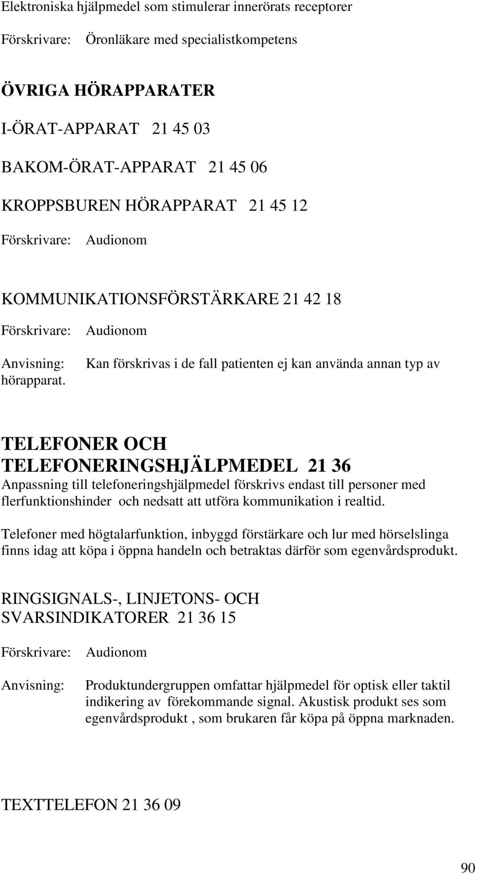 Kan förskrivas i de fall patienten ej kan använda annan typ av TELEFONER OCH TELEFONERINGSHJÄLPMEDEL 21 36 Anpassning till telefoneringshjälpmedel förskrivs endast till personer med