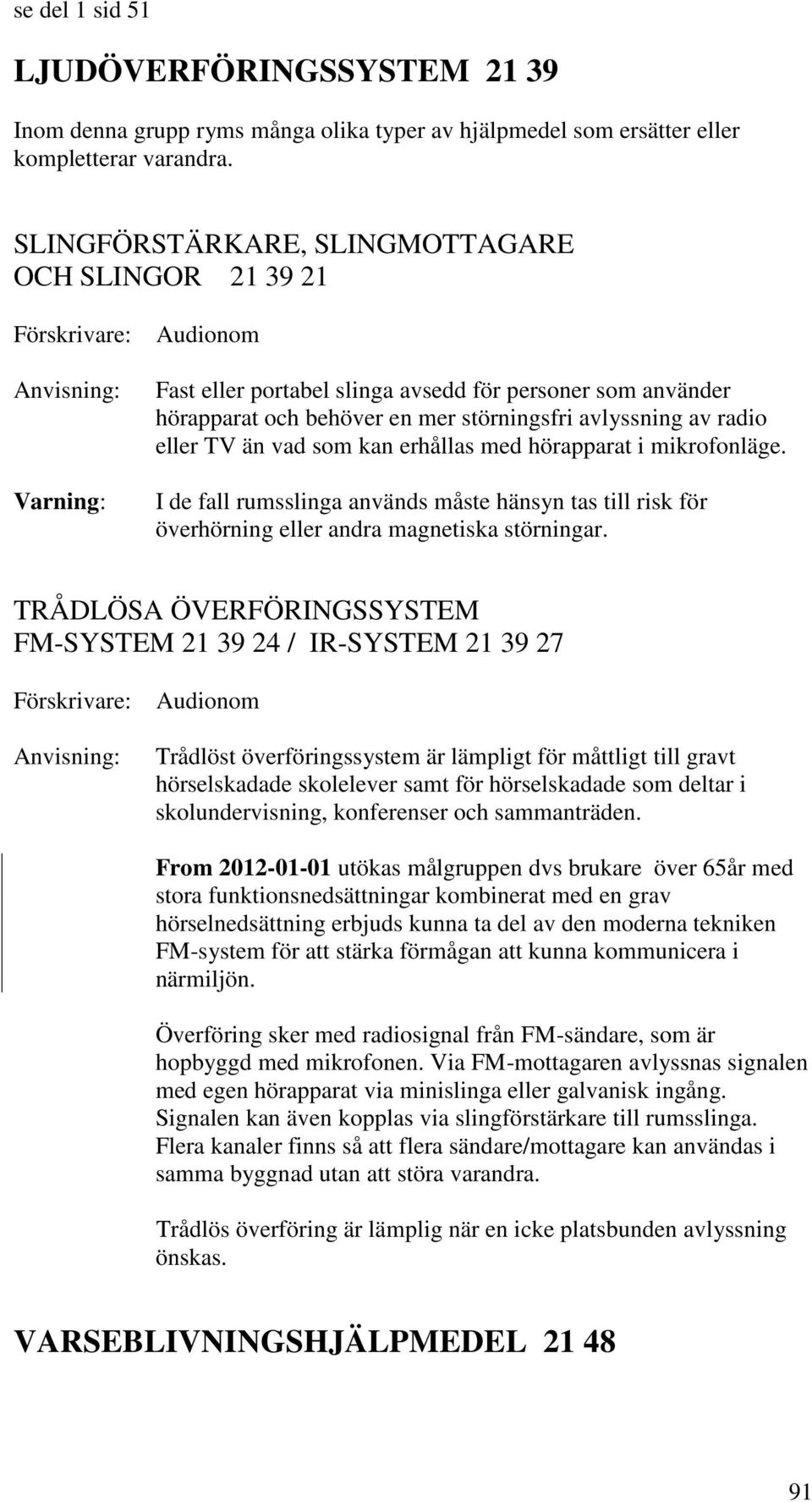 vad som kan erhållas med hörapparat i mikrofonläge. I de fall rumsslinga används måste hänsyn tas till risk för överhörning eller andra magnetiska störningar.